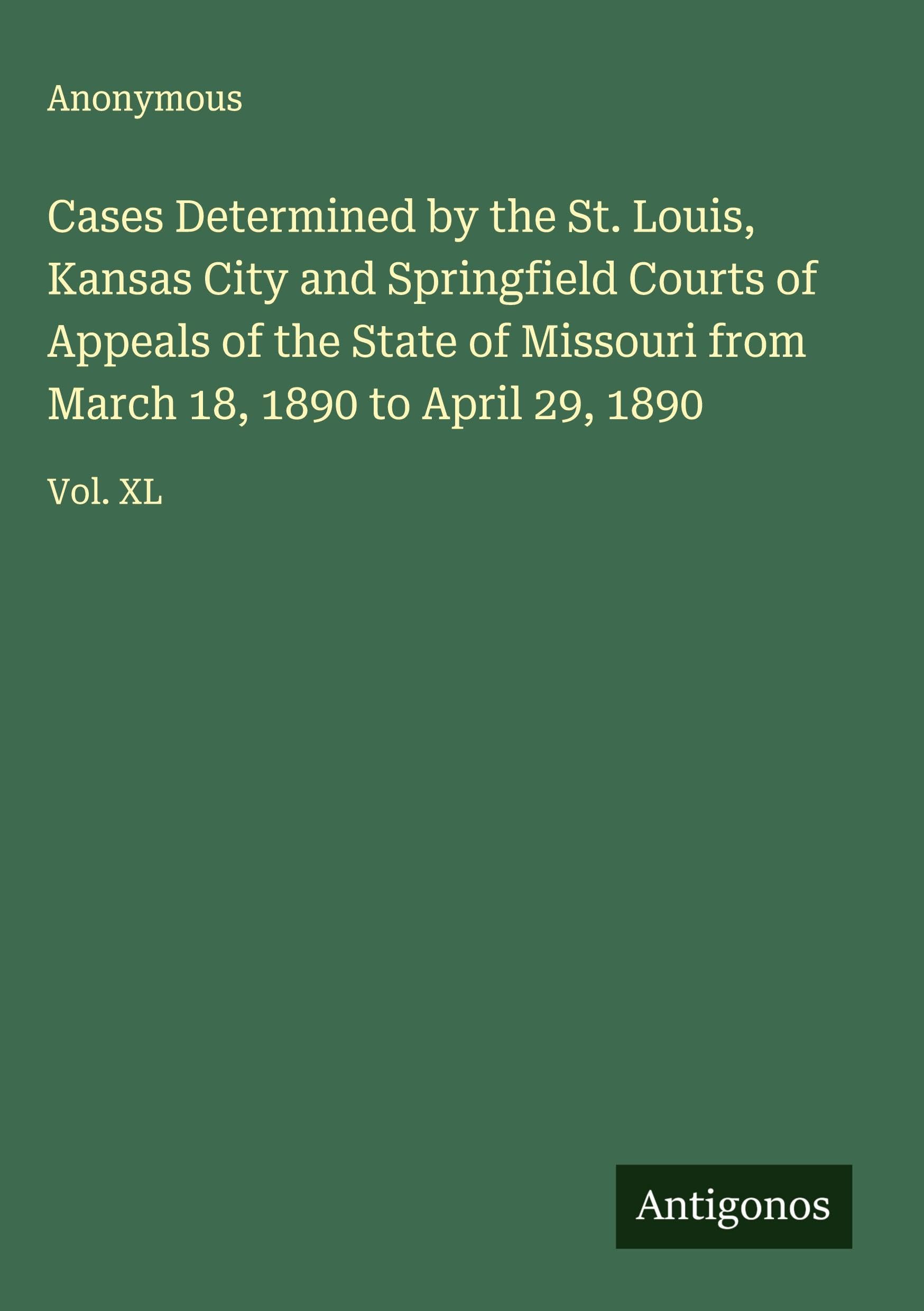 Cases Determined by the St. Louis, Kansas City and Springfield Courts of Appeals of the State of Missouri from March 18, 1890 to April 29, 1890 Classics