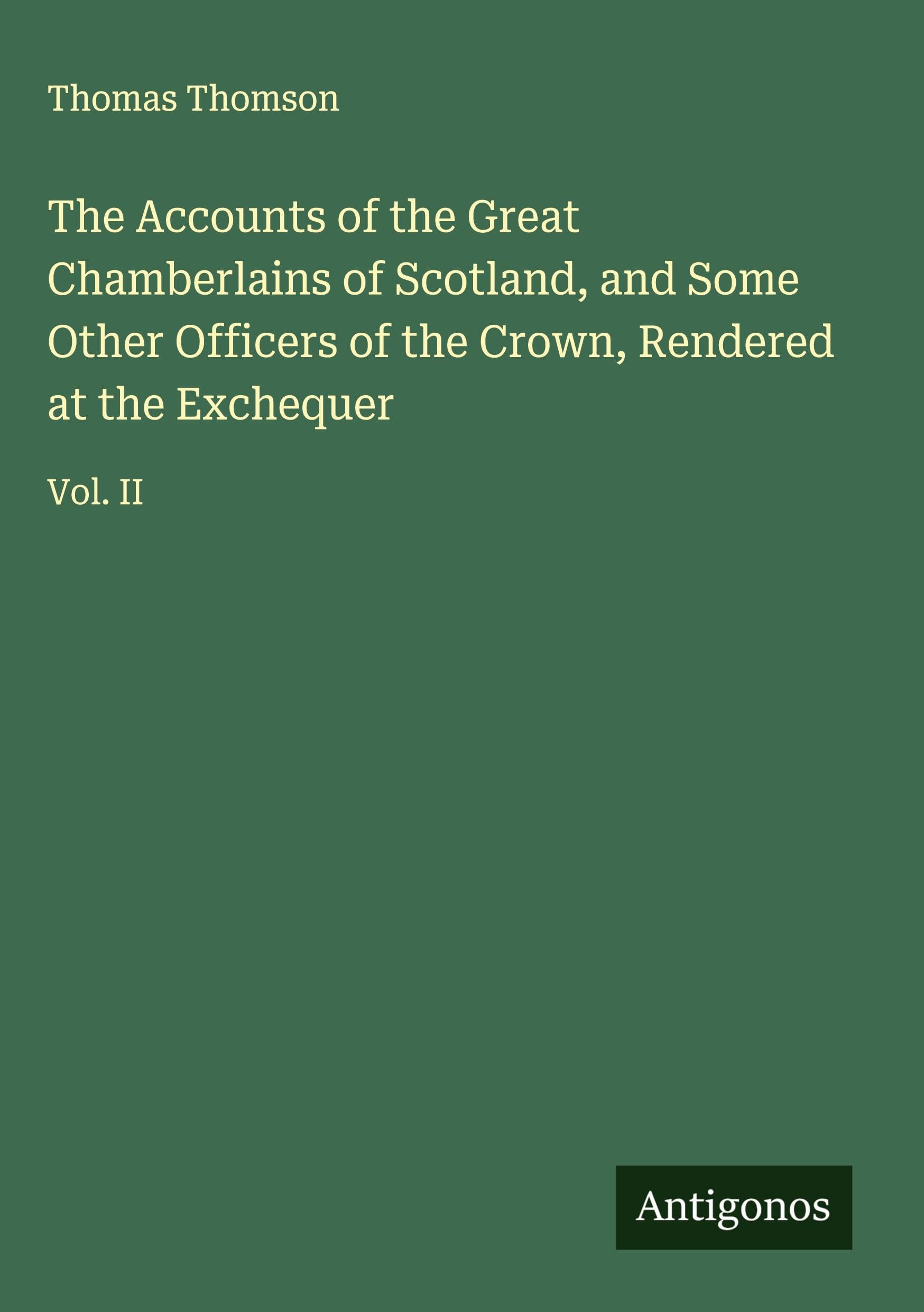 The Accounts of the Great Chamberlains of Scotland, and Some Other Officers of the Crown, Rendered at the Exchequer Classics