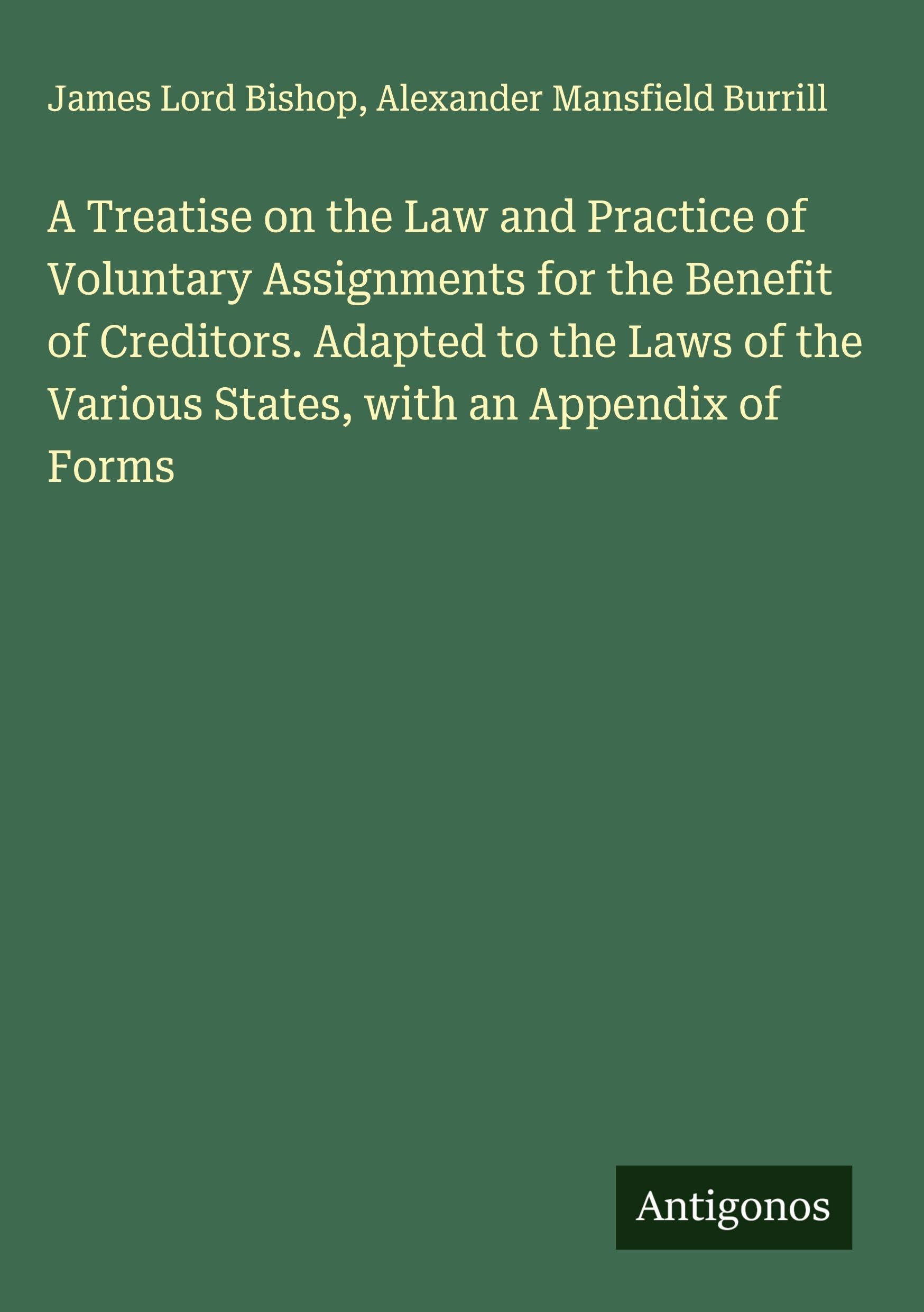 A Treatise on the Law and Practice of Voluntary Assignments for the Benefit of Creditors. Adapted to the Laws of the Various States, with an Appendix of Forms Classics