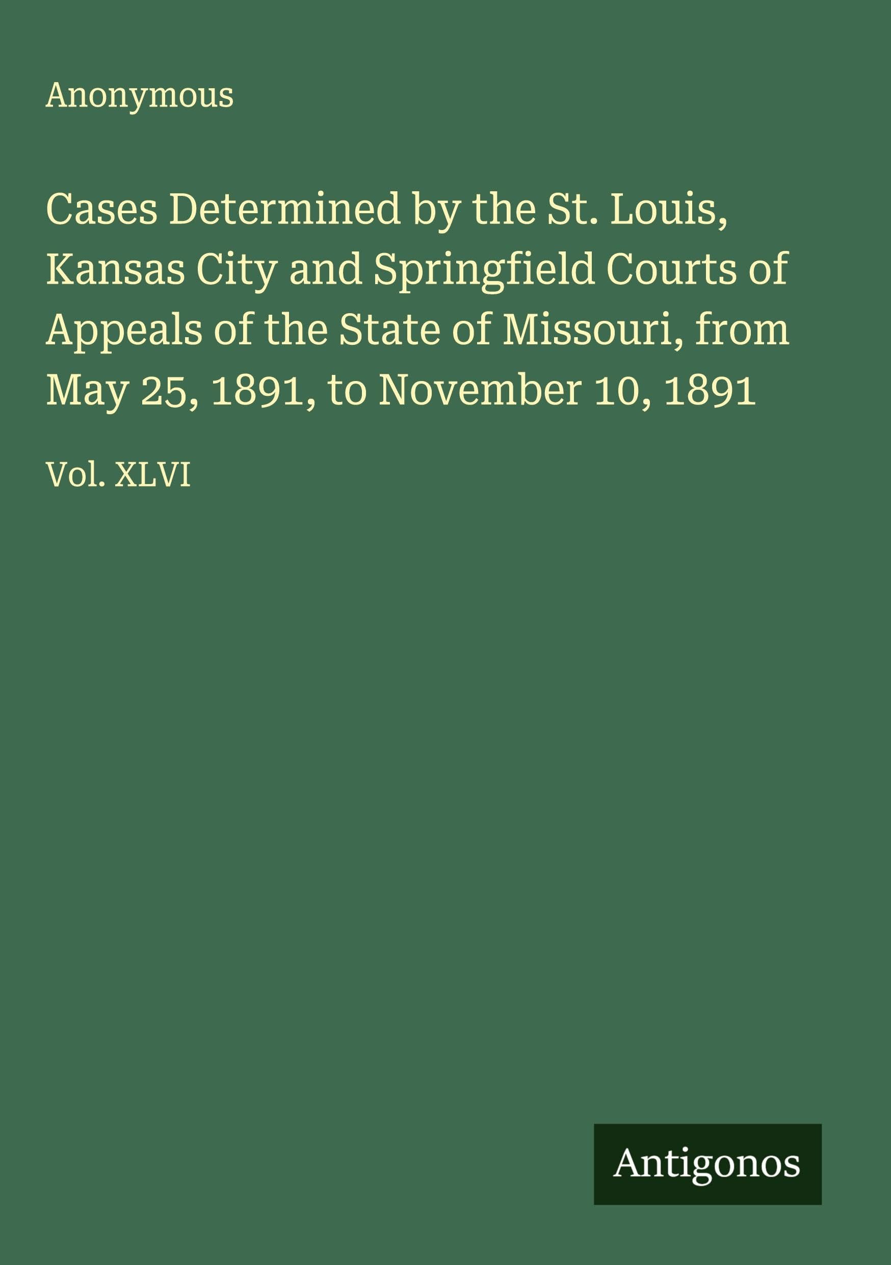 Cases Determined by the St. Louis, Kansas City and Springfield Courts of Appeals of the State of Missouri, from May 25, 1891, to November 10, 1891 Classics