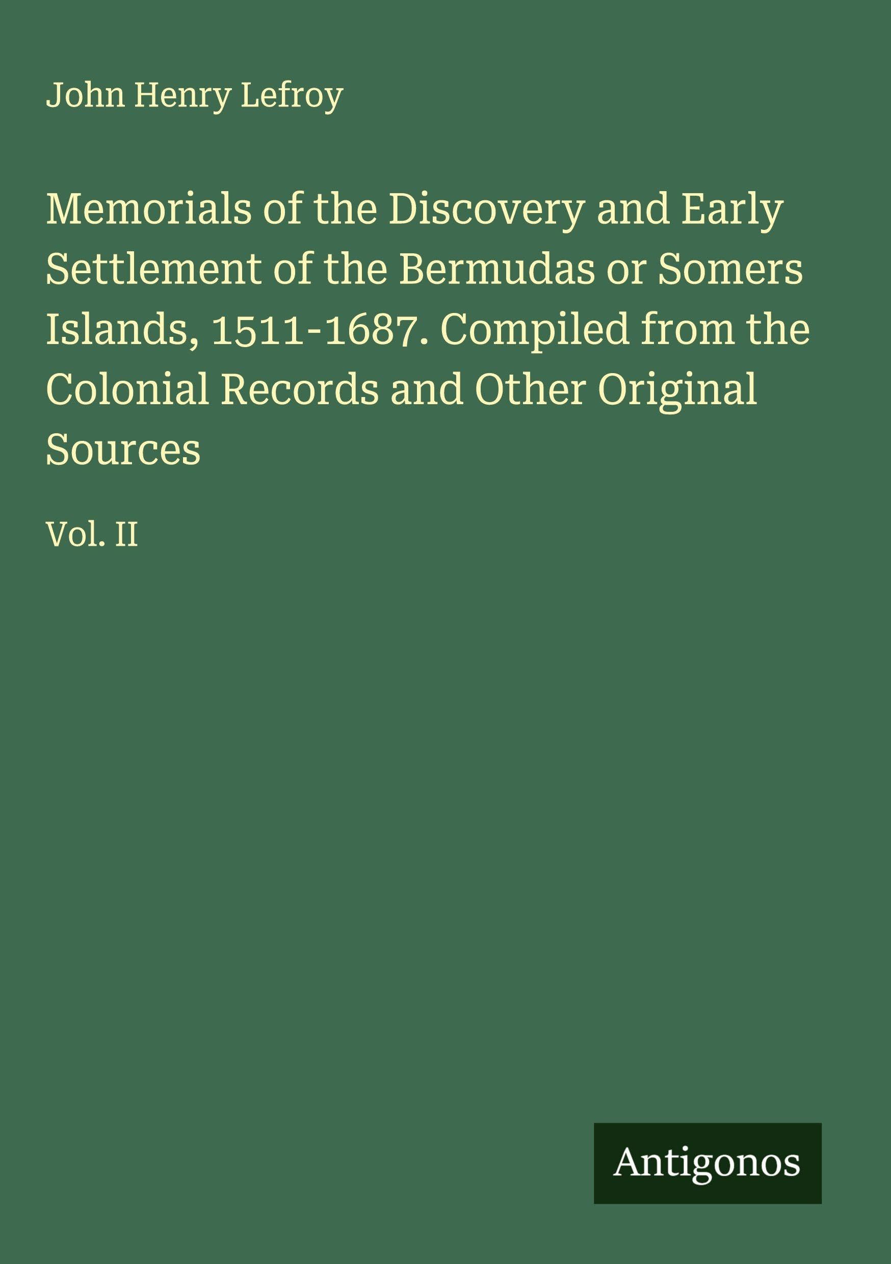Memorials of the Discovery and Early Settlement of the Bermudas or Somers Islands, 1511-1687. Compiled from the Colonial Records and Other Original Sources Classics