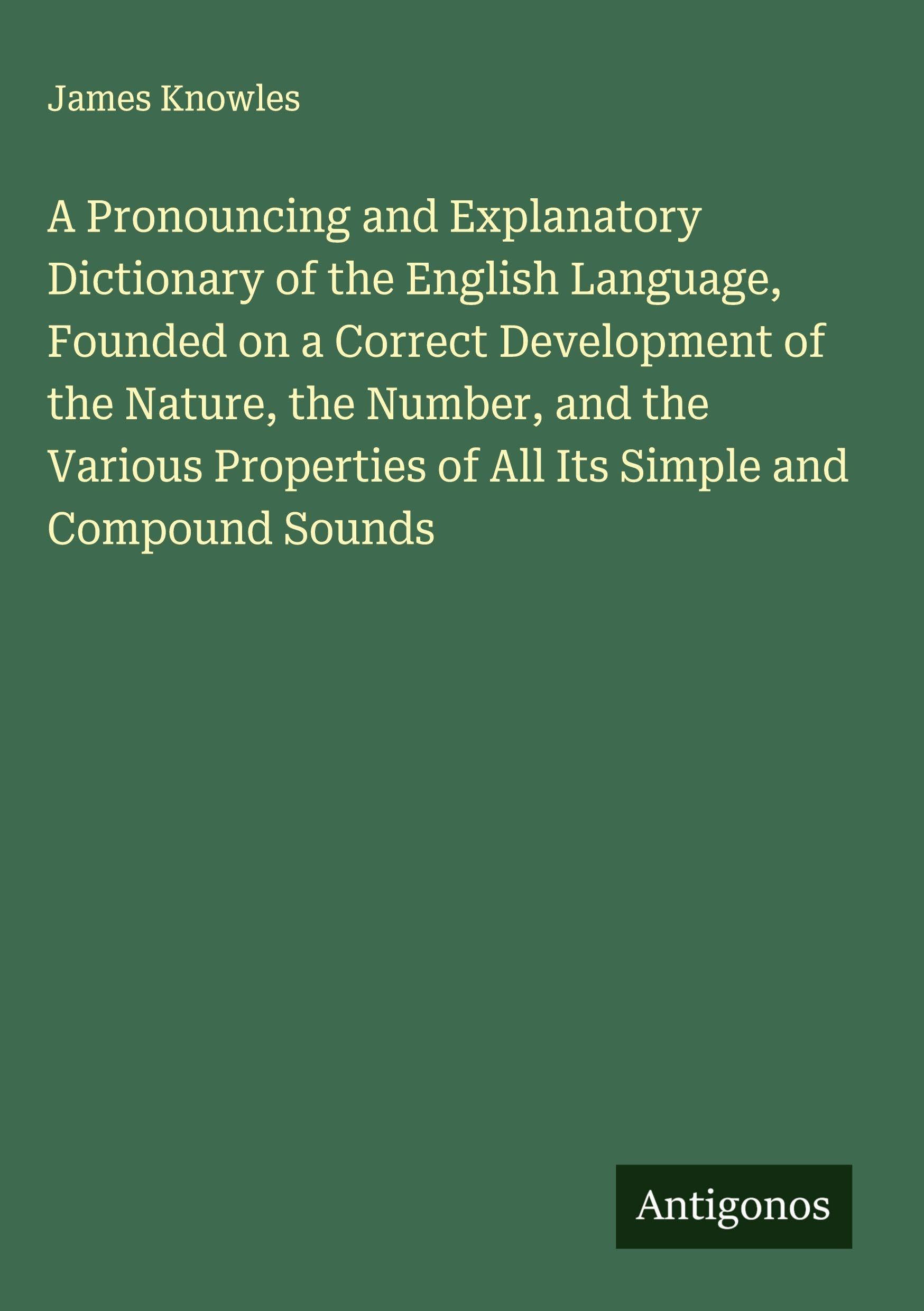 A Pronouncing and Explanatory Dictionary of the English Language, Founded on a Correct Development of the Nature, the Number, and the Various Properties of All Its Simple and Compound Sounds Classics