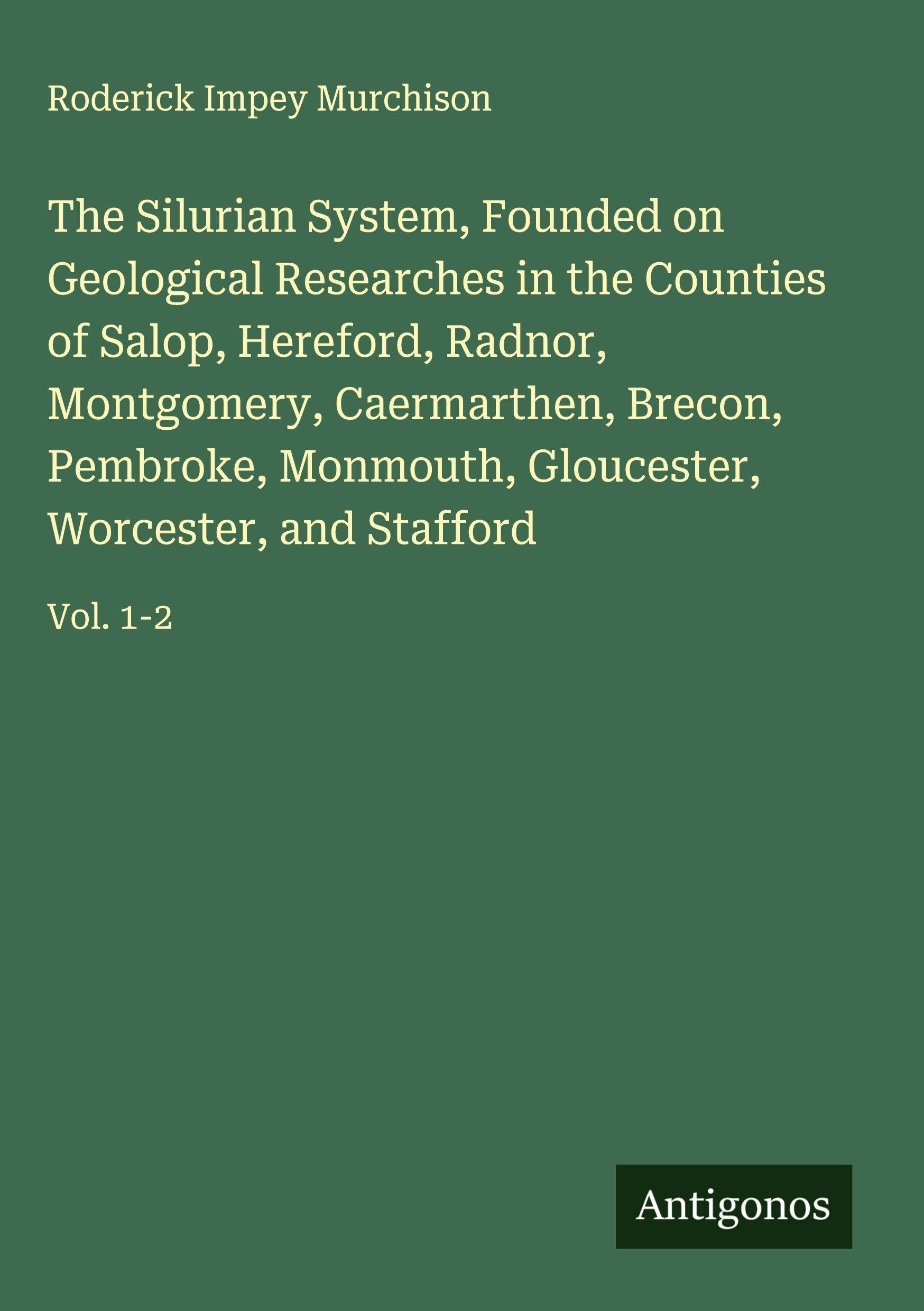 The Silurian System, Founded on Geological Researches in the Counties of Salop, Hereford, Radnor, Montgomery, Caermarthen, Brecon, Pembroke, Monmouth, Gloucester, Worcester, and Stafford Classics