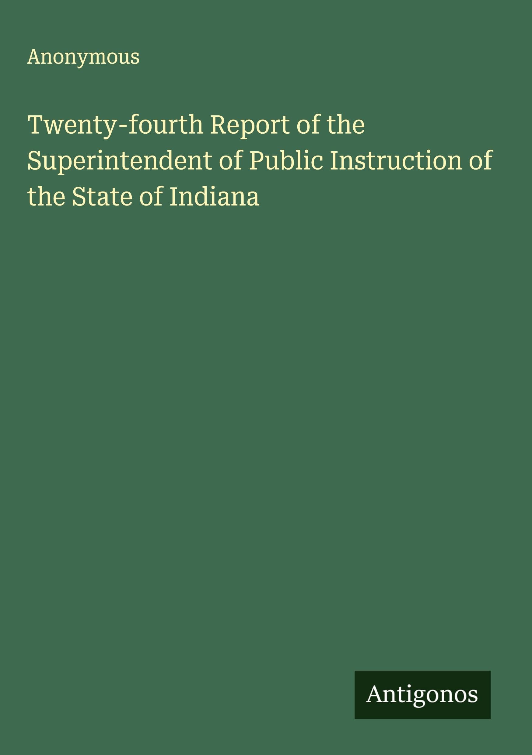 Twenty-fourth Report of the Superintendent of Public Instruction of the State of Indiana Classics