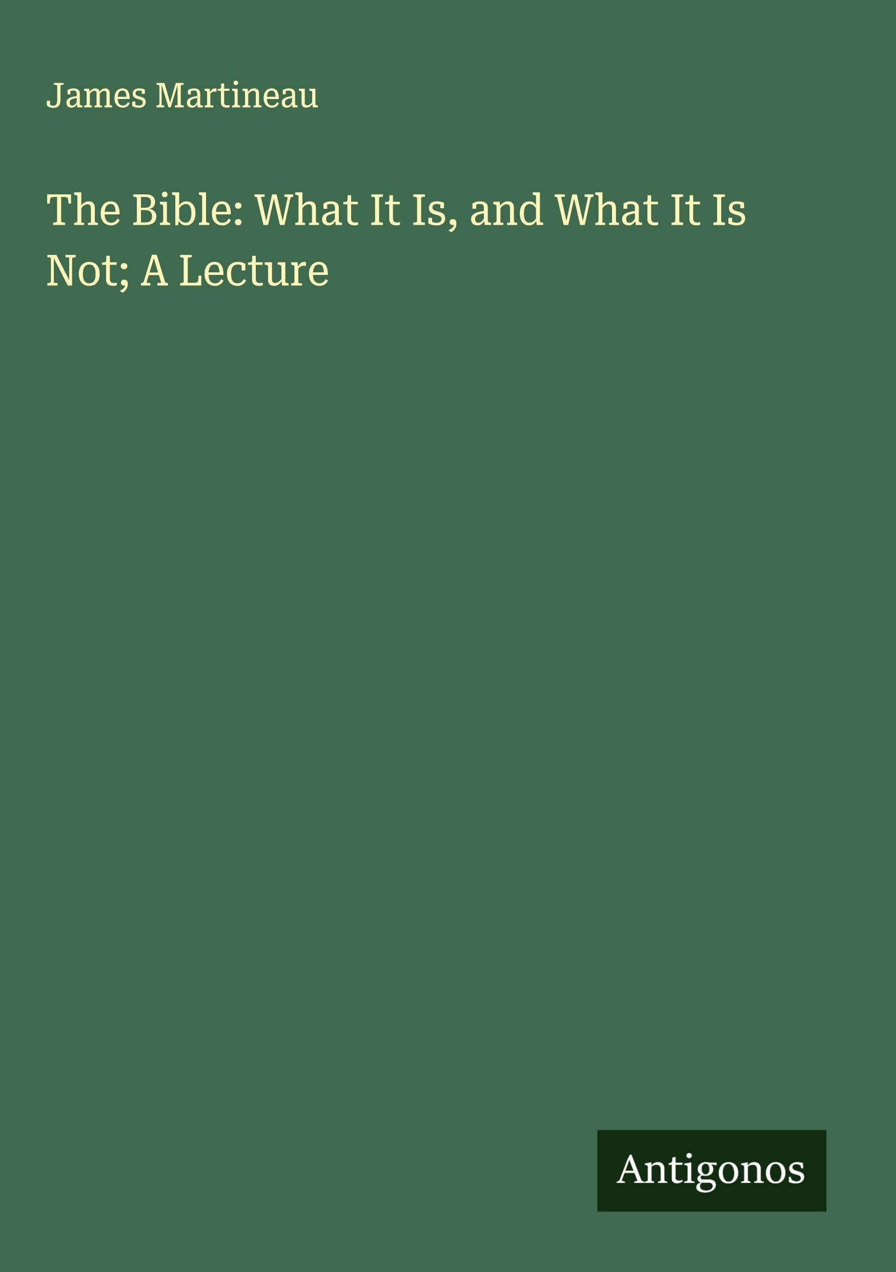 The Bible: What It Is, and What It Is Not; A Lecture Classics
