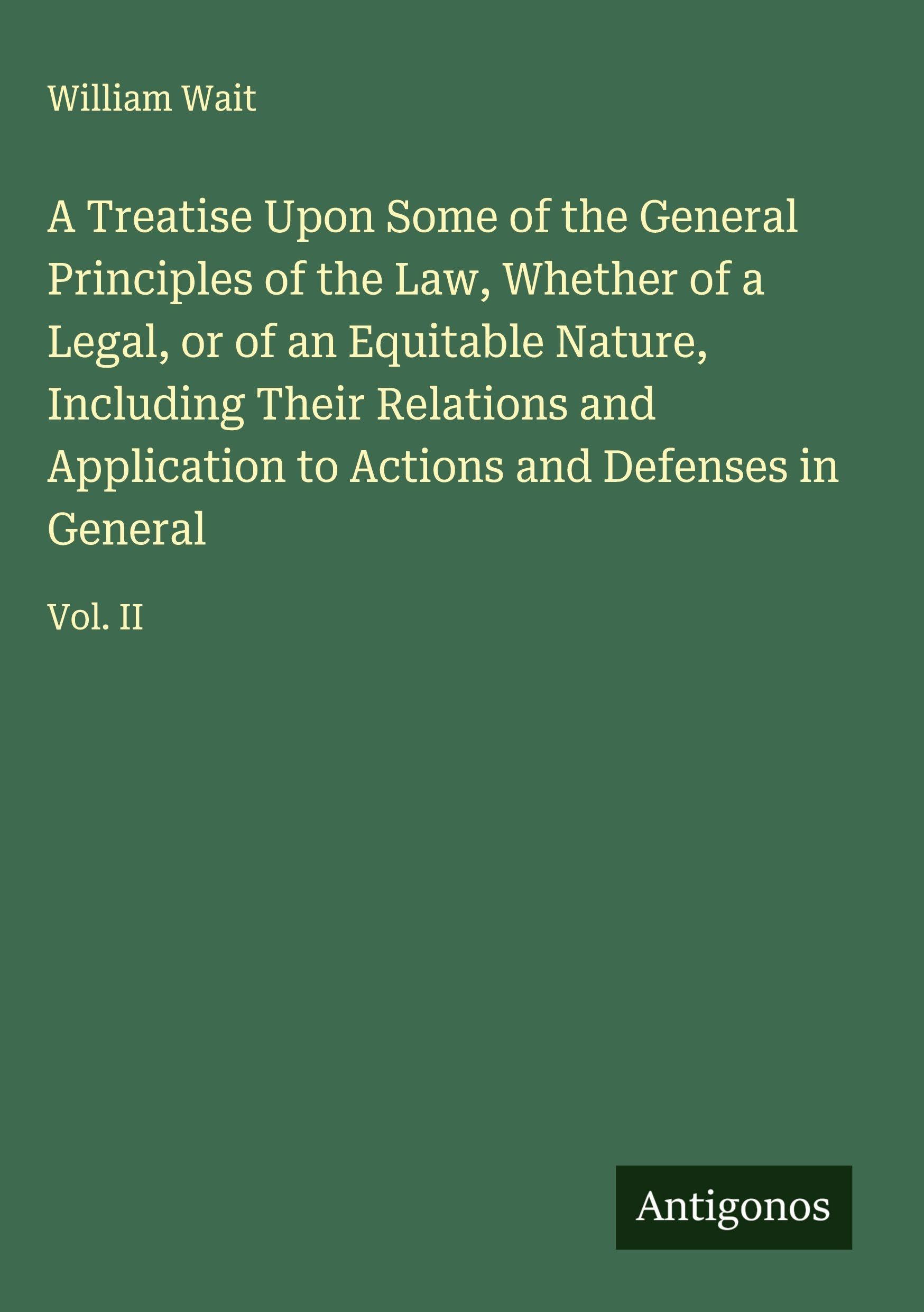 A Treatise Upon Some of the General Principles of the Law, Whether of a Legal, or of an Equitable Nature, Including Their Relations and Application to Actions and Defenses in General Classics