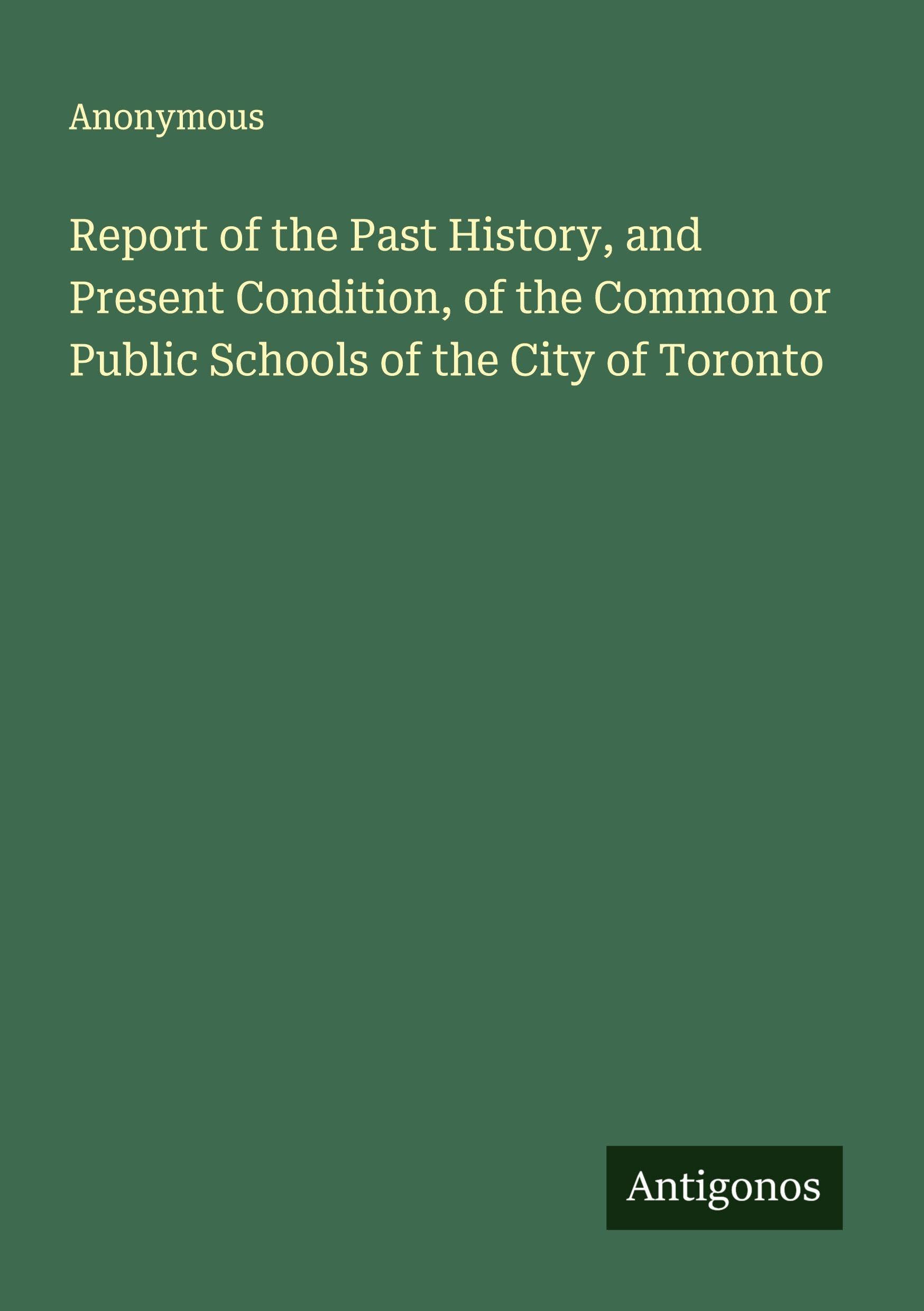 Report of the Past History, and Present Condition, of the Common or Public Schools of the City of Toronto Classics