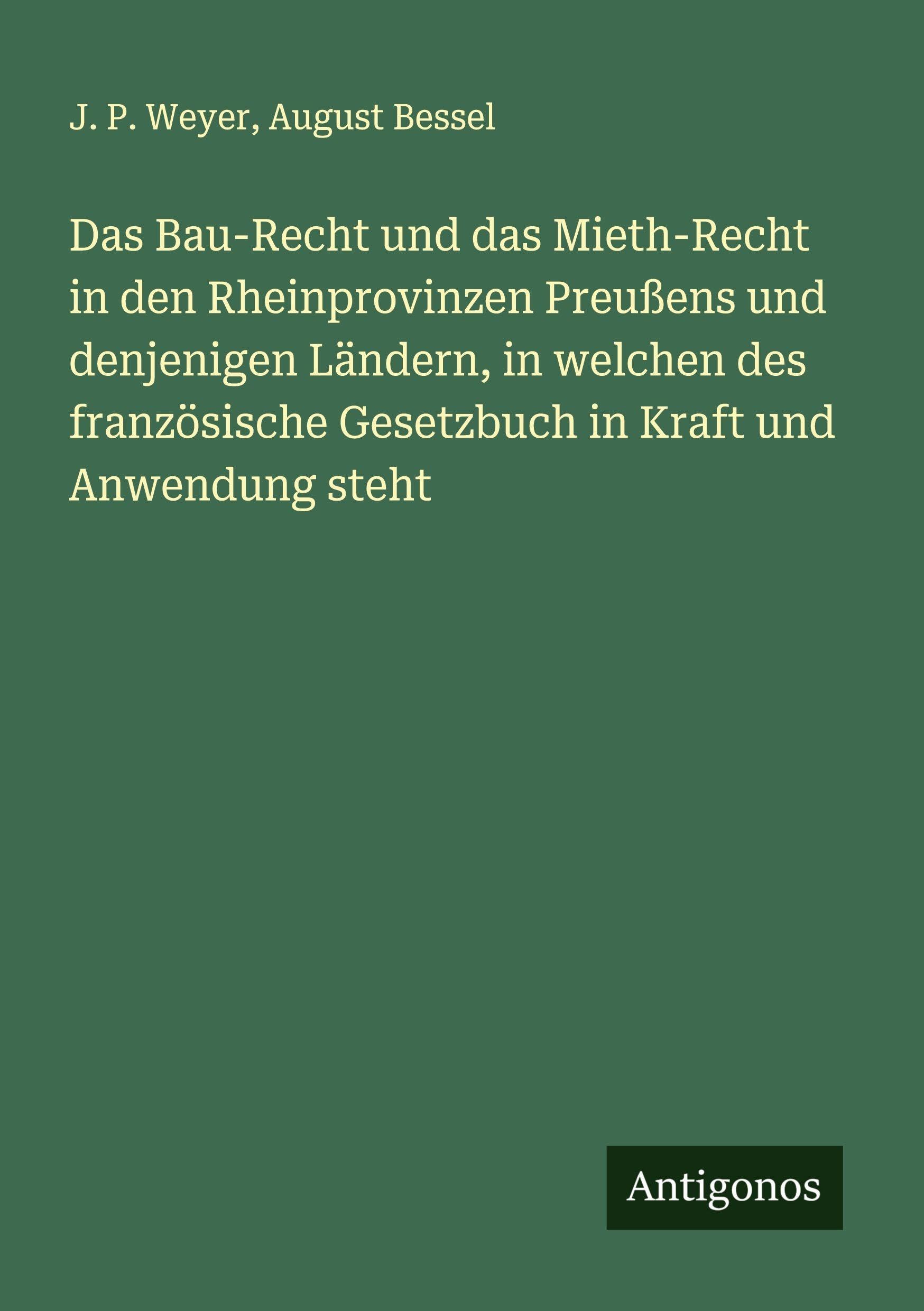 Das Bau-Recht und das Mieth-Recht in den Rheinprovinzen Preußens und denjenigen Ländern, in welchen des französische Gesetzbuch in Kraft und Anwendung steht Classics