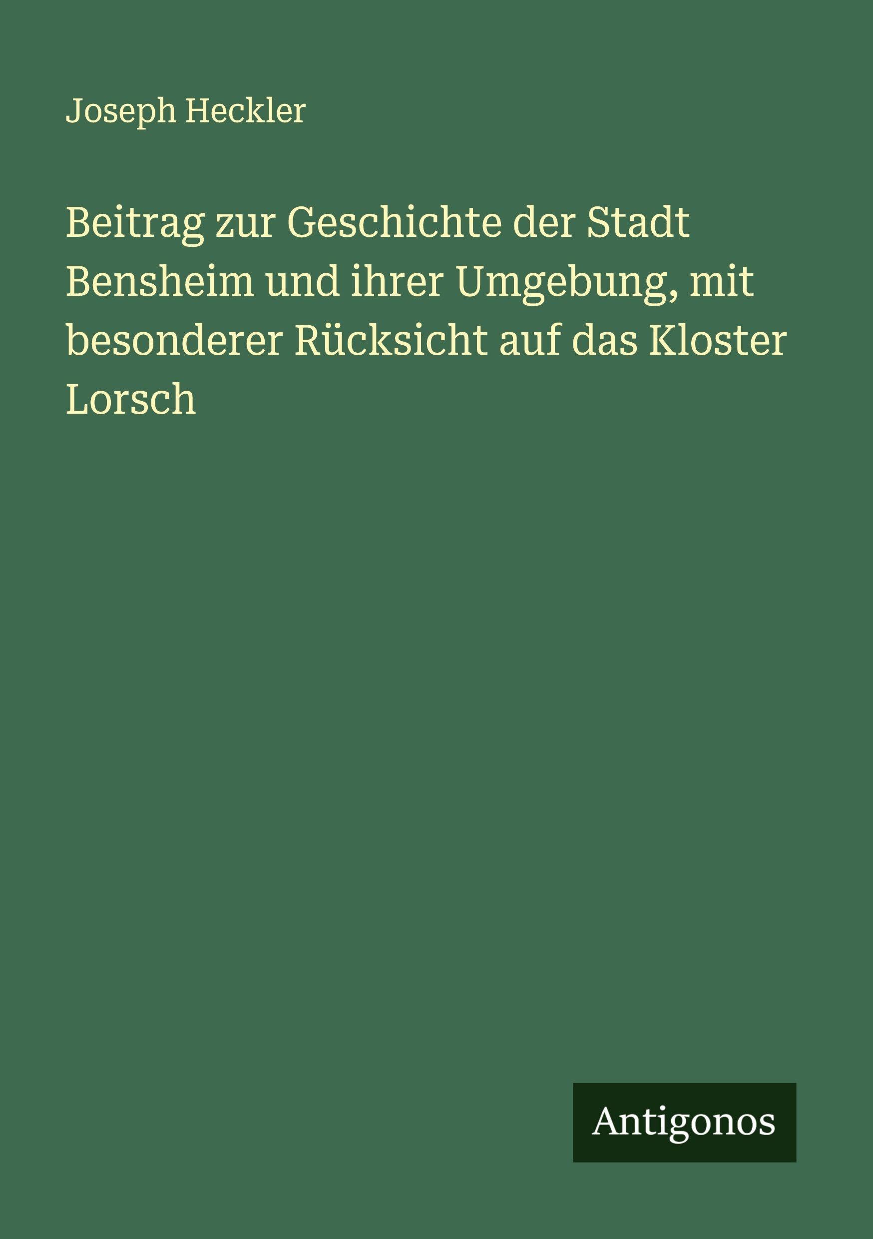 Beitrag zur Geschichte der Stadt Bensheim und ihrer Umgebung, mit besonderer Rücksicht auf das Kloster Lorsch Classics