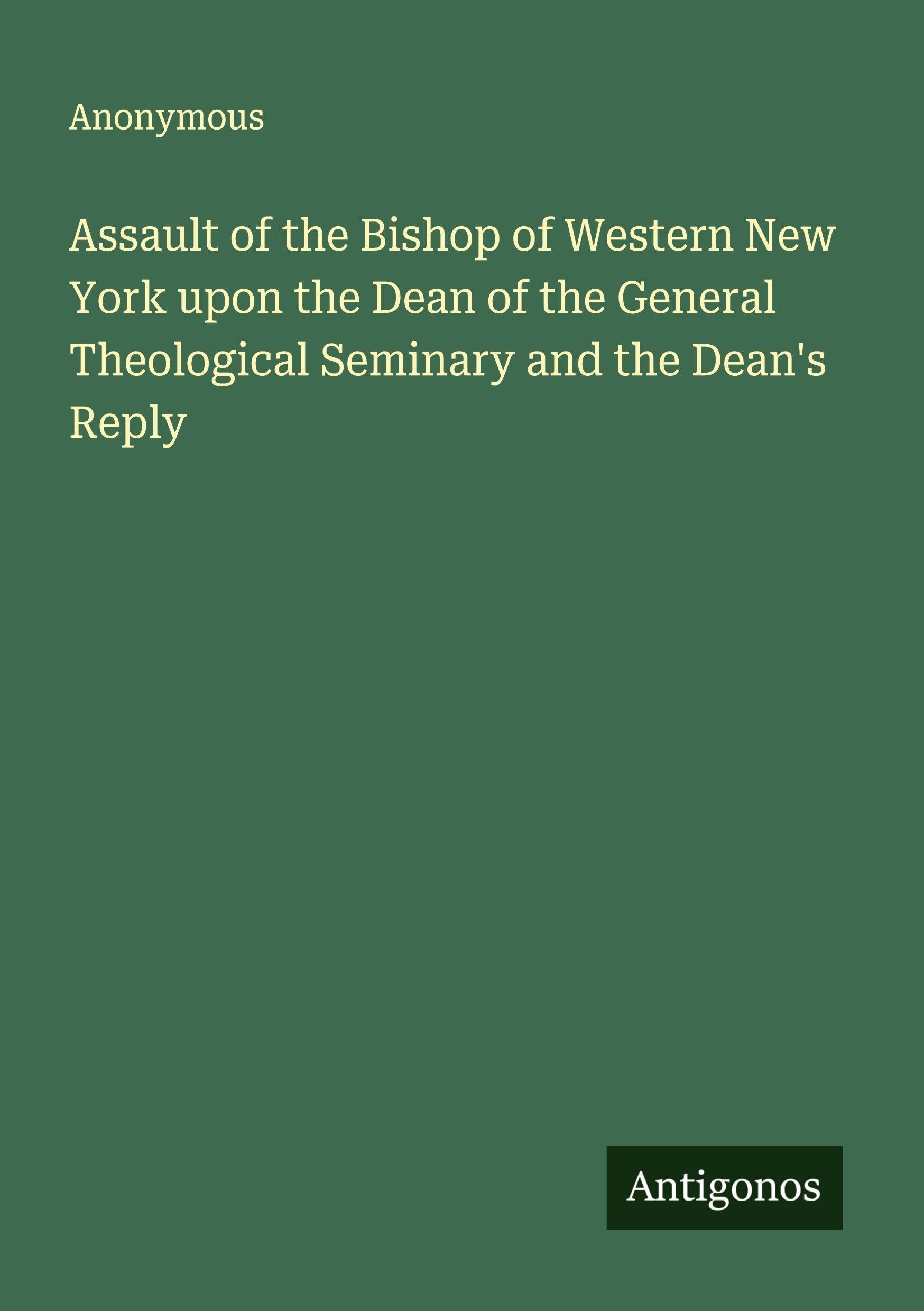 Assault of the Bishop of Western New York upon the Dean of the General Theological Seminary and the Dean's Reply Classics