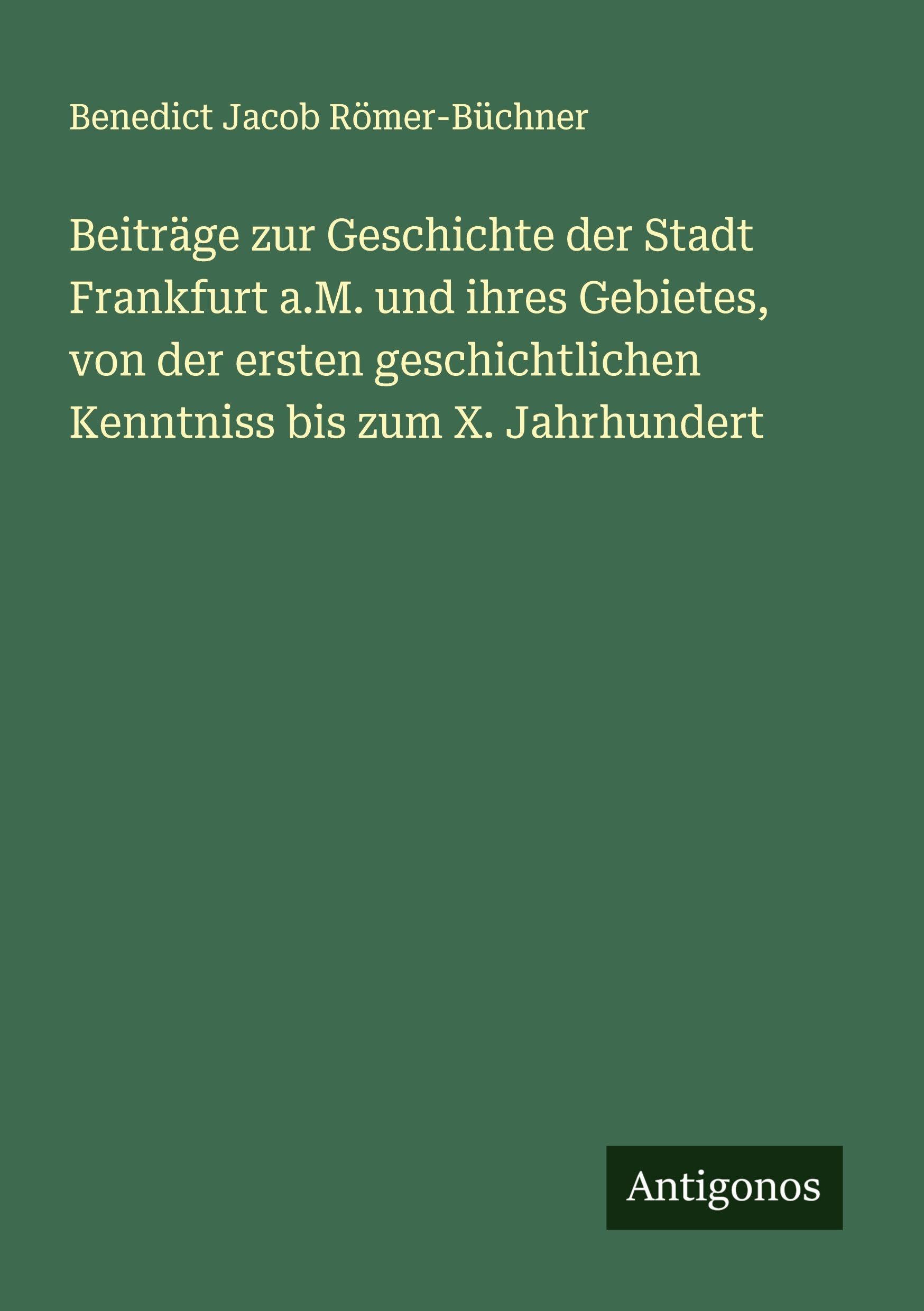 Beiträge zur Geschichte der Stadt Frankfurt a.M. und ihres Gebietes, von der ersten geschichtlichen Kenntniss bis zum X. Jahrhundert Classics