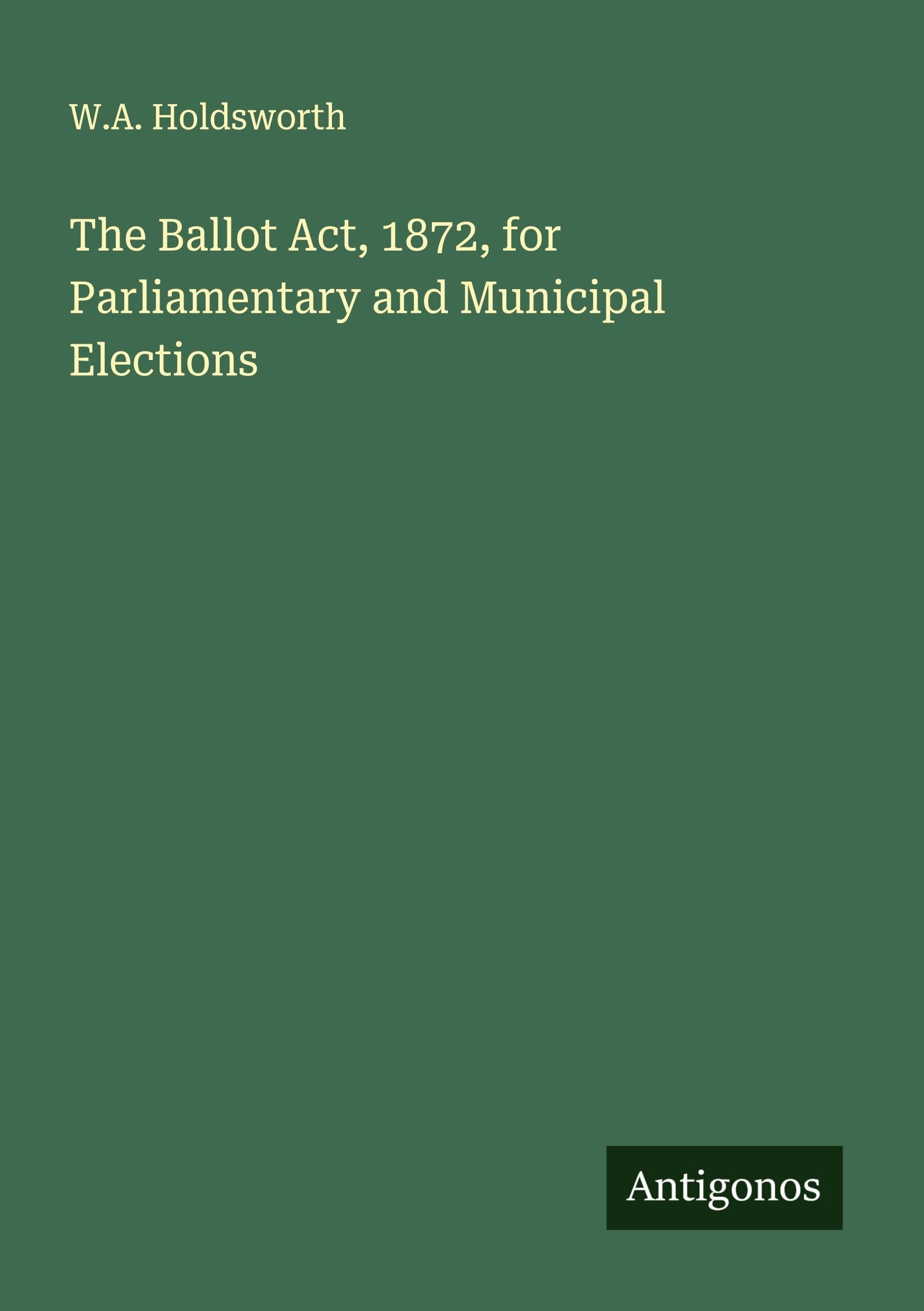 The Ballot Act, 1872, for Parliamentary and Municipal Elections Classics