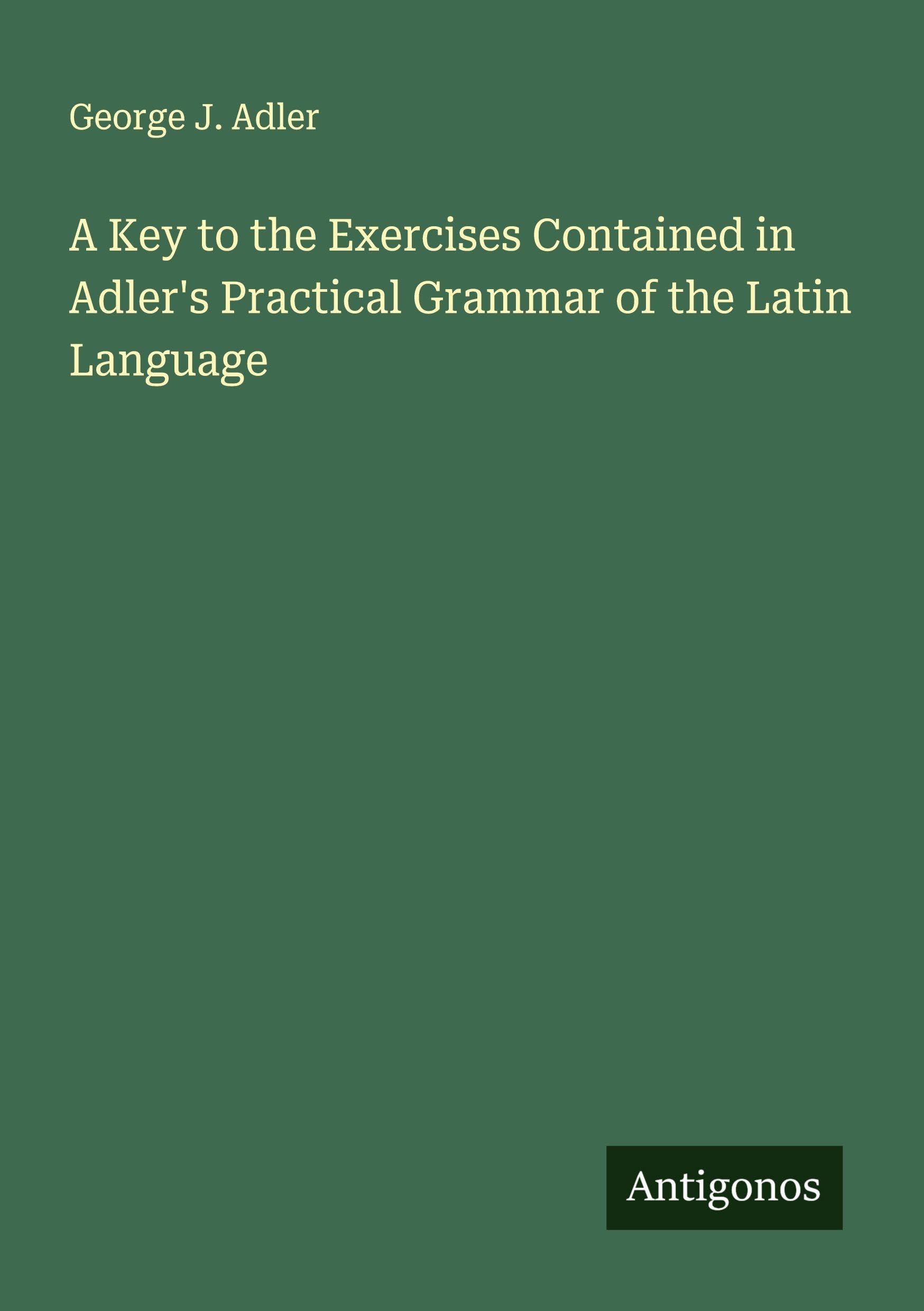 A Key to the Exercises Contained in Adler's Practical Grammar of the Latin Language Classics