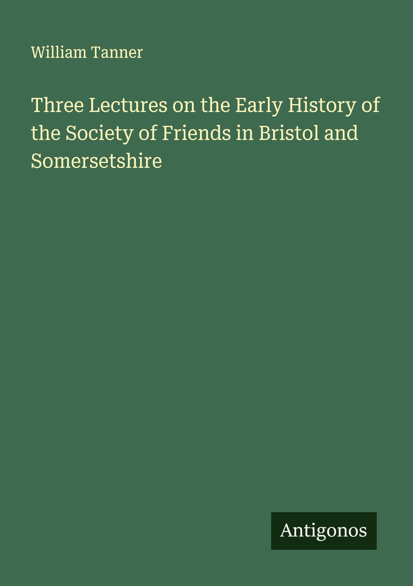 Three Lectures on the Early History of the Society of Friends in Bristol and Somersetshire Classics