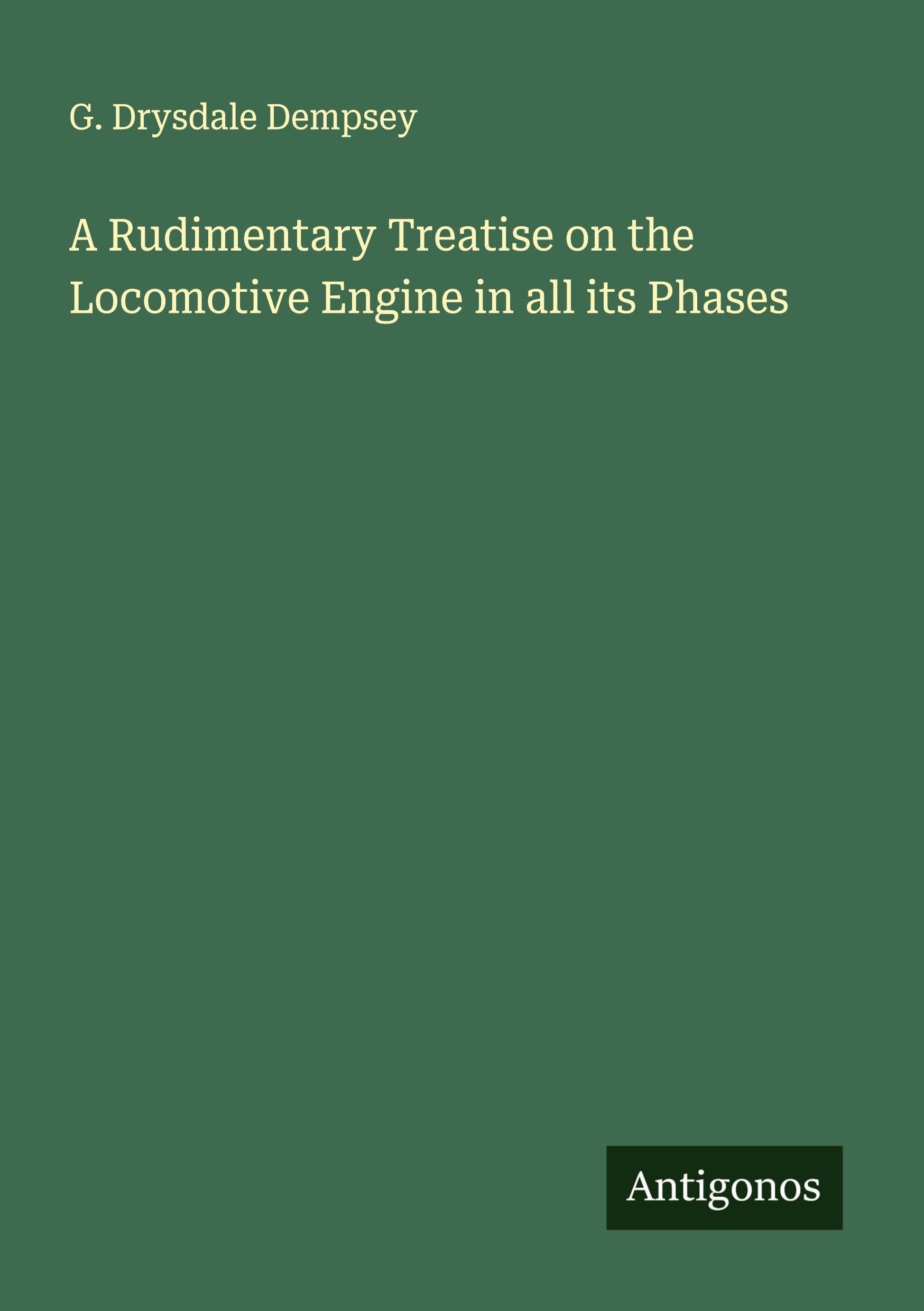 A Rudimentary Treatise on the Locomotive Engine in all its Phases Classics