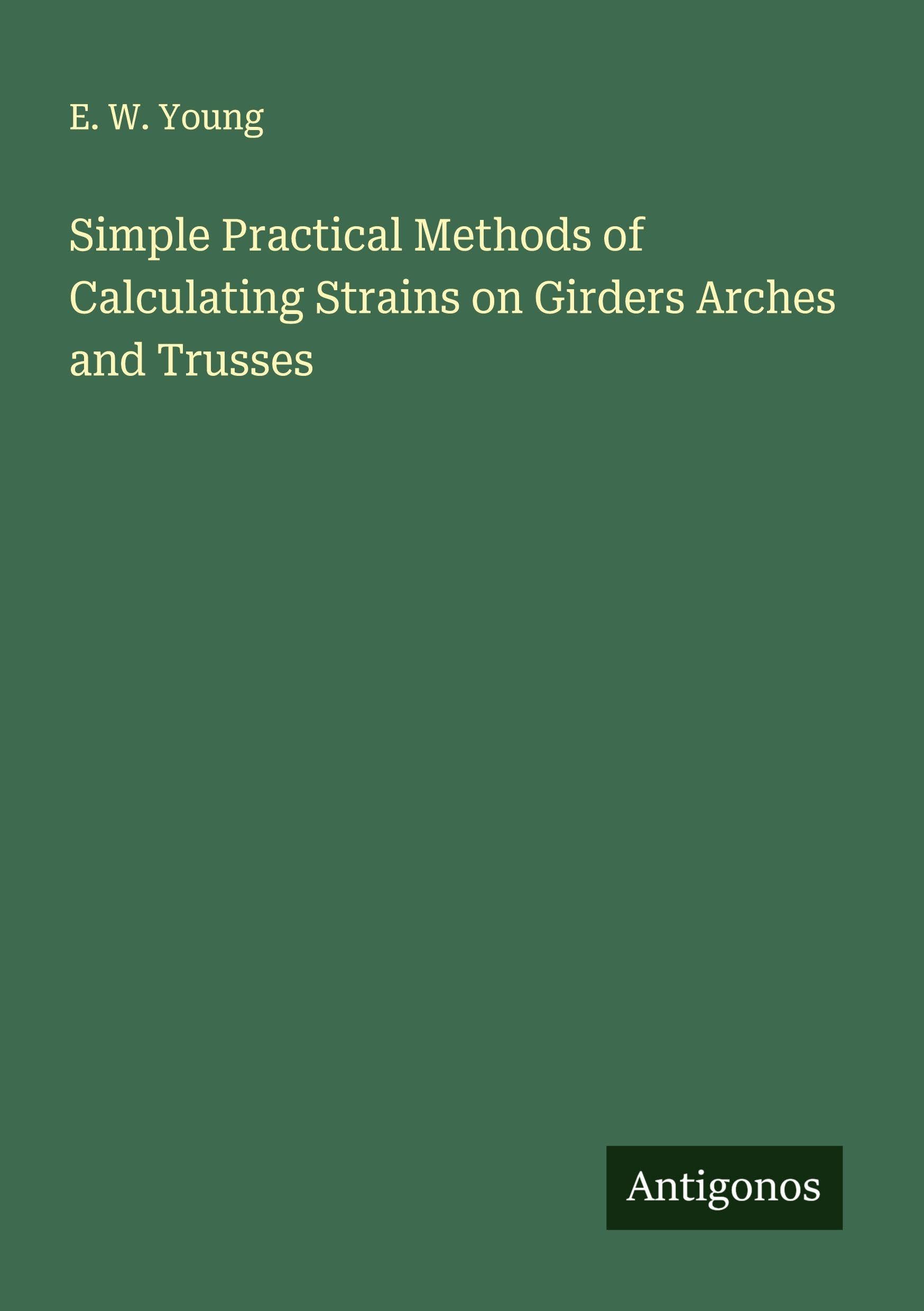 Simple Practical Methods of Calculating Strains on Girders Arches and Trusses Classics