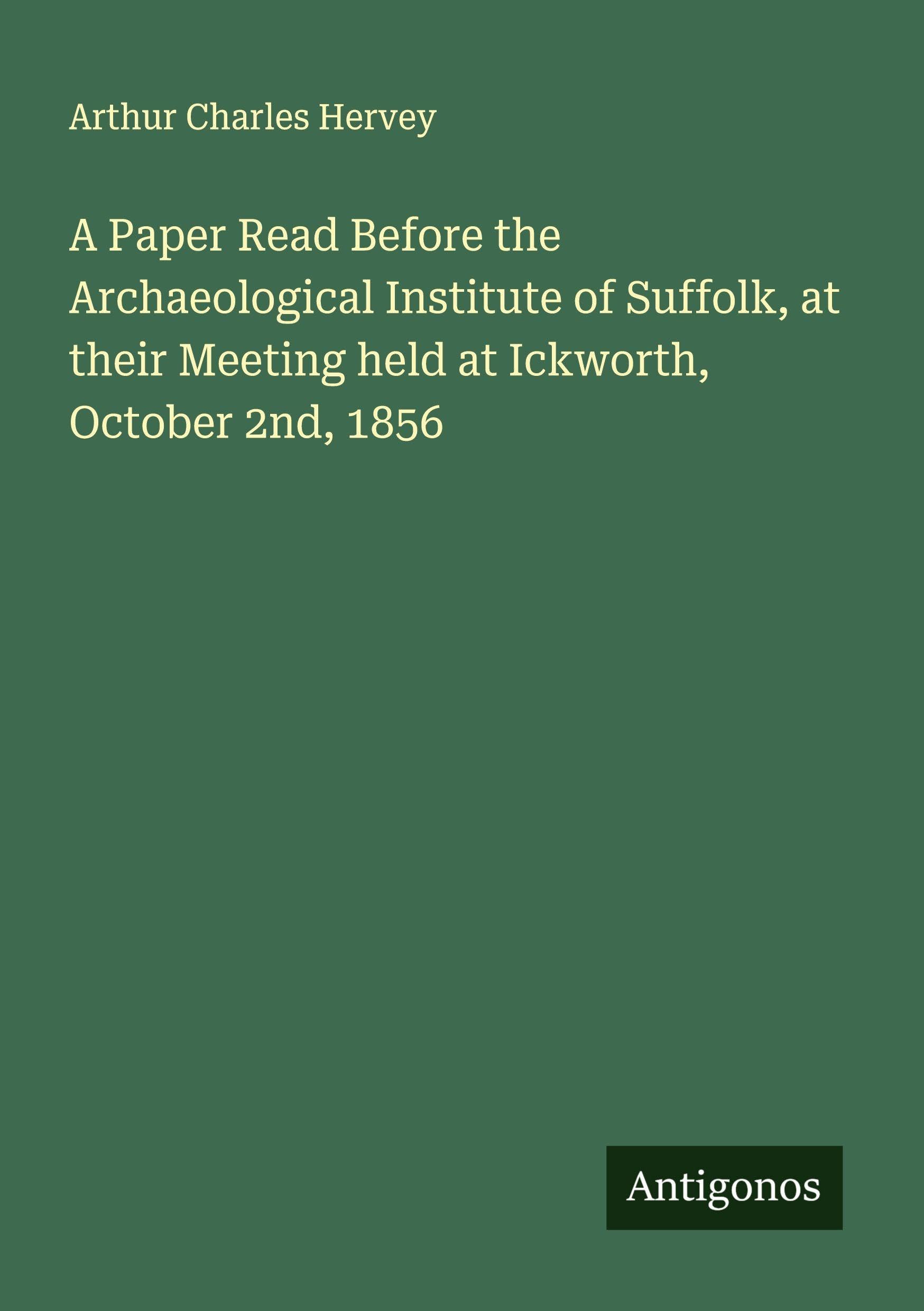 A Paper Read Before the Archaeological Institute of Suffolk, at their Meeting held at Ickworth, October 2nd, 1856 Classics