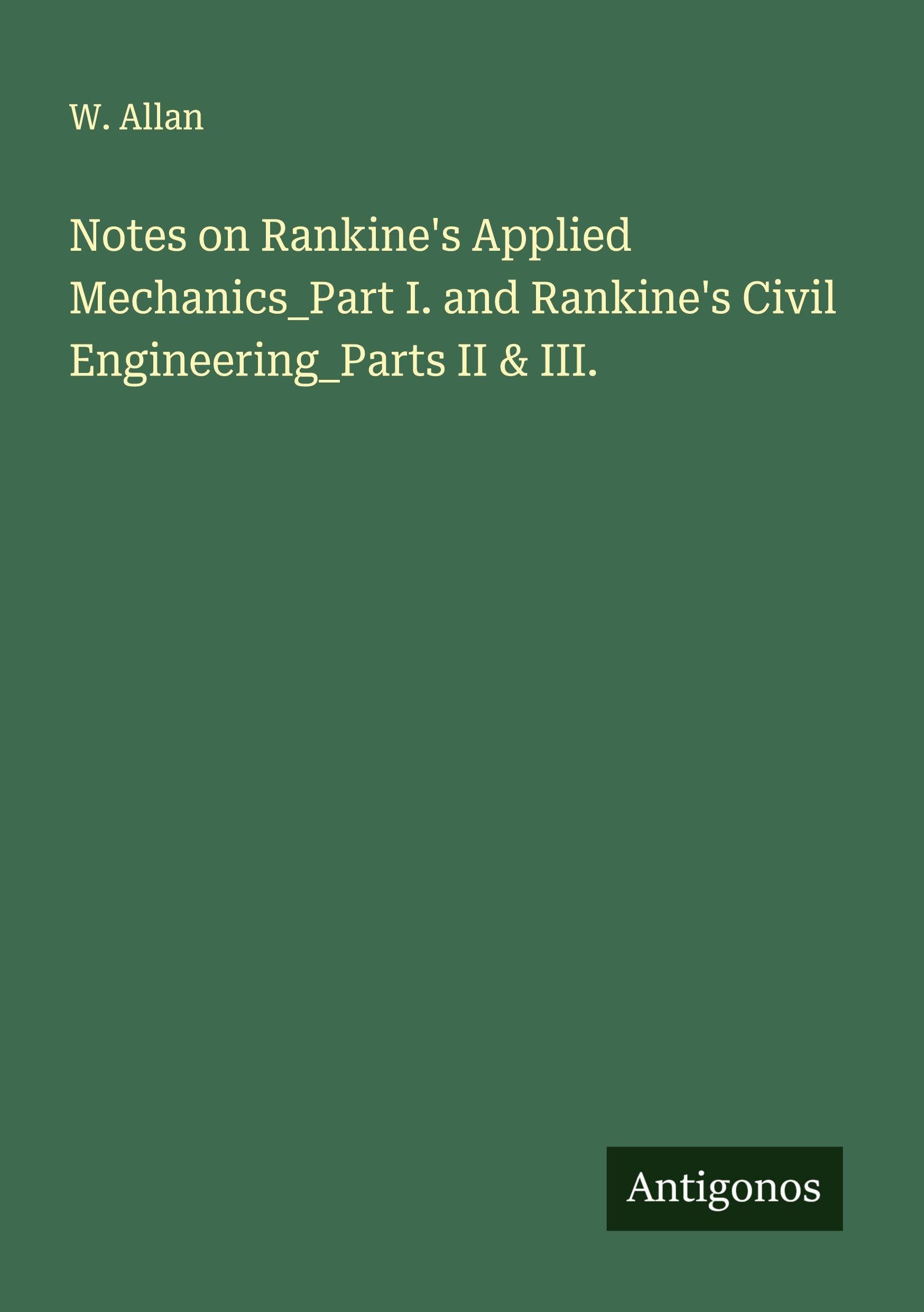 Notes on Rankine's Applied Mechanics_Part I. and Rankine's Civil Engineering_Parts II & III. Classics