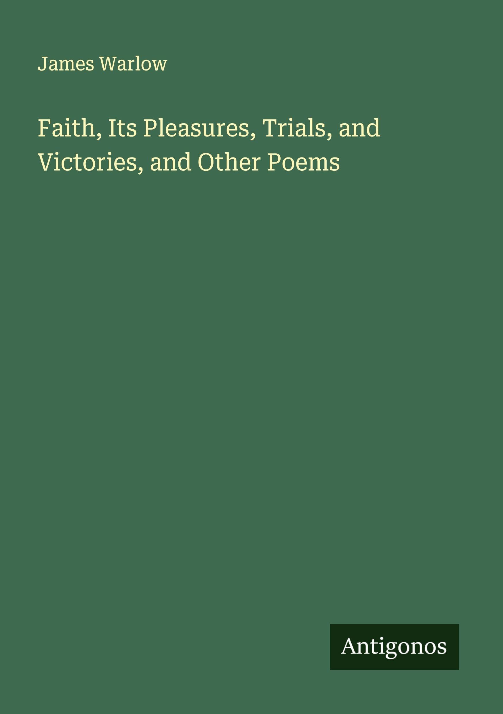 Faith, Its Pleasures, Trials, and Victories, and Other Poems Classics
