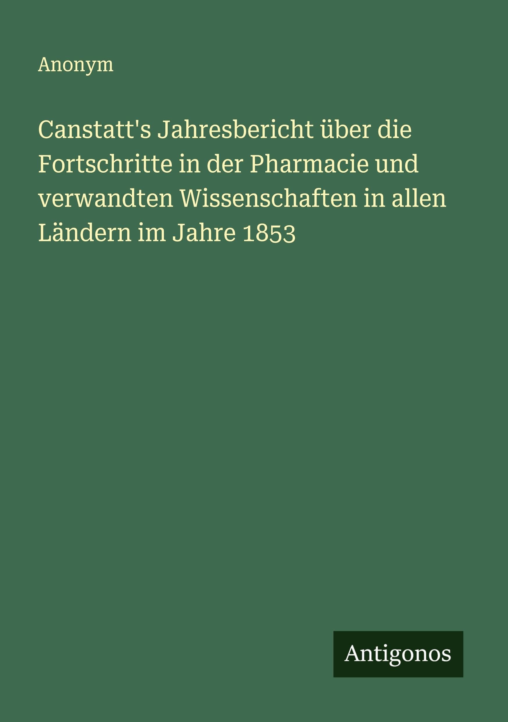 Canstatt's Jahresbericht über die Fortschritte in der Pharmacie und verwandten Wissenschaften in allen Ländern im Jahre 1853 Classics