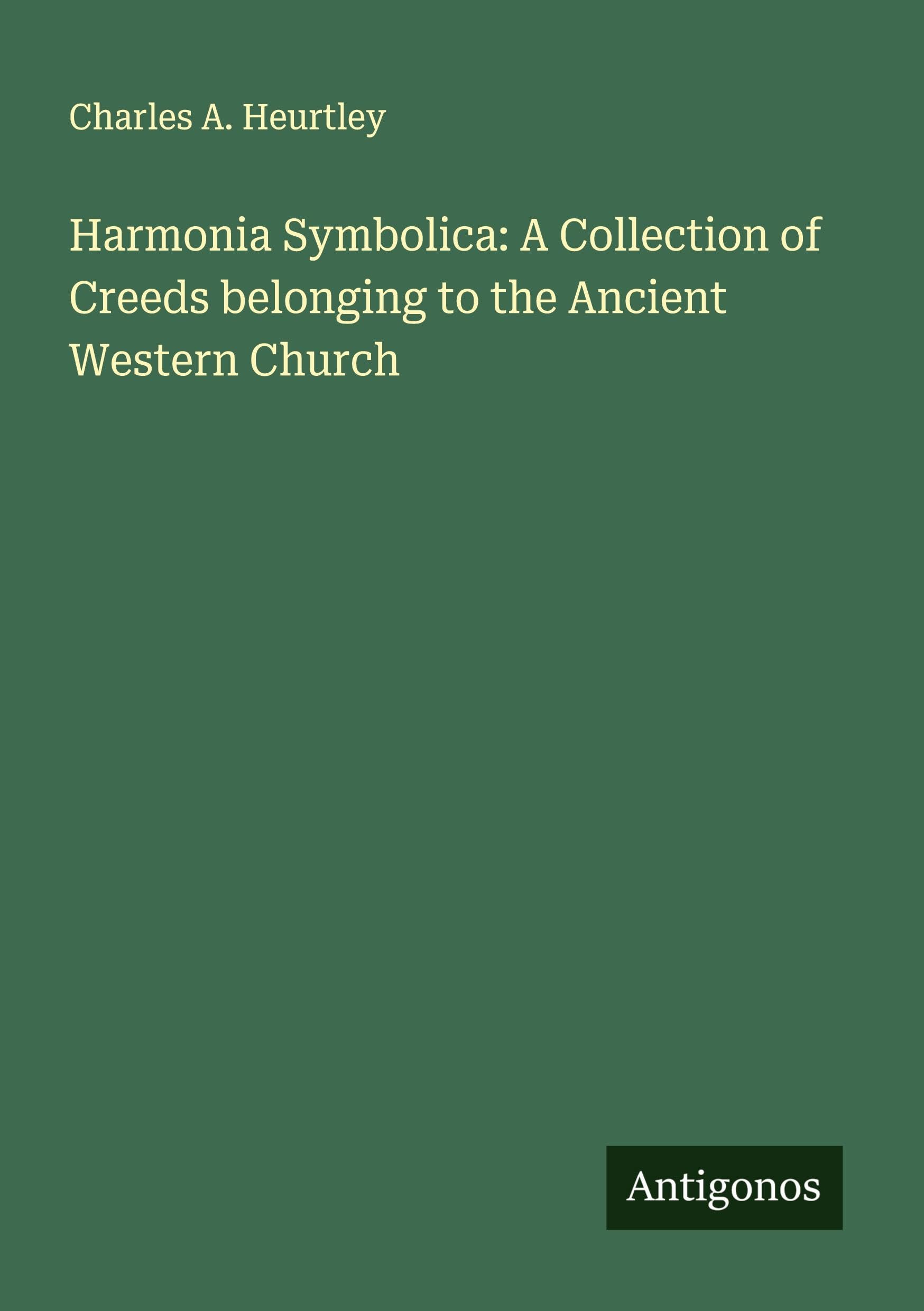 Harmonia Symbolica: A Collection of Creeds belonging to the Ancient Western Church Classics