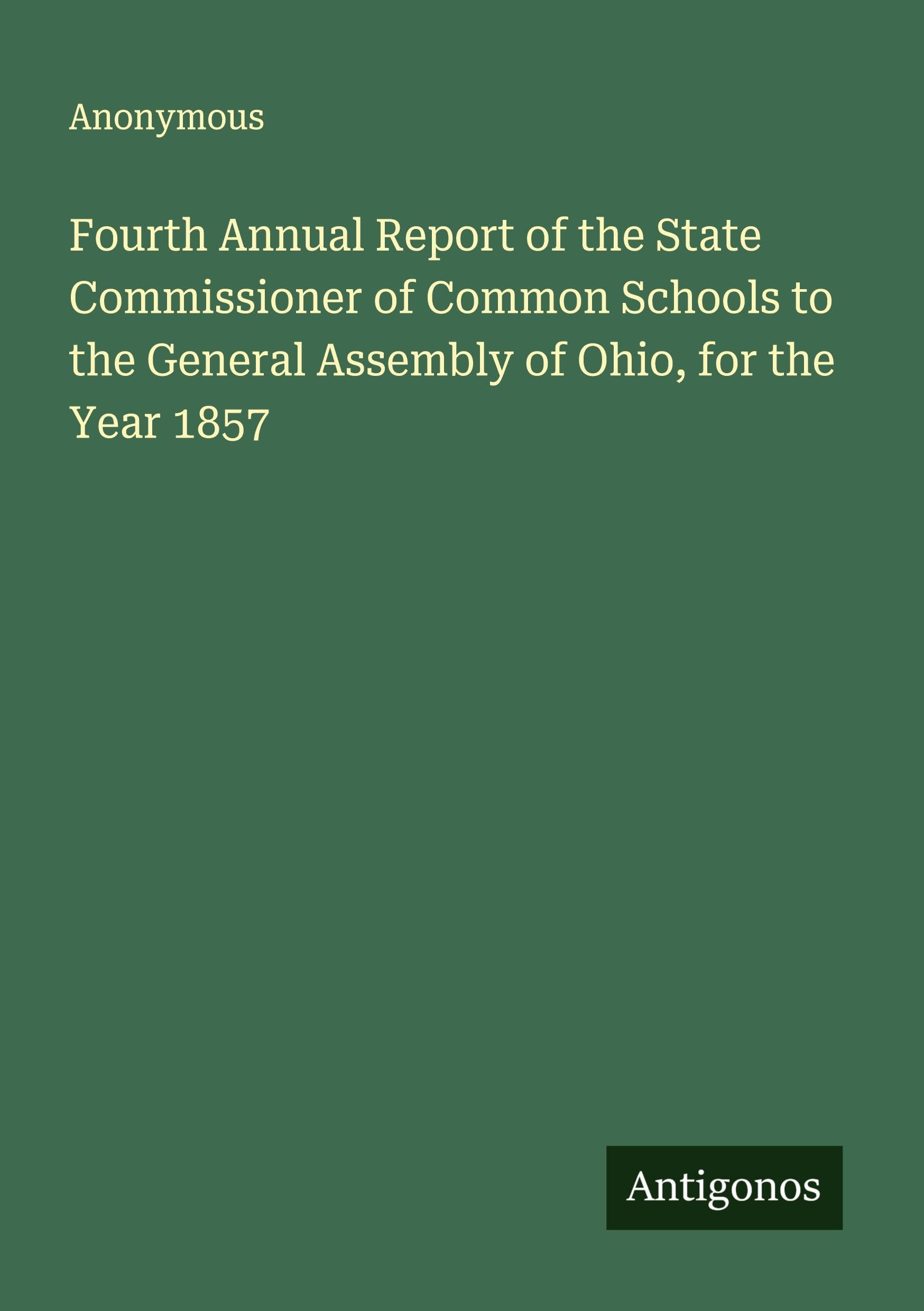 Fourth Annual Report of the State Commissioner of Common Schools to the General Assembly of Ohio, for the Year 1857 Classics
