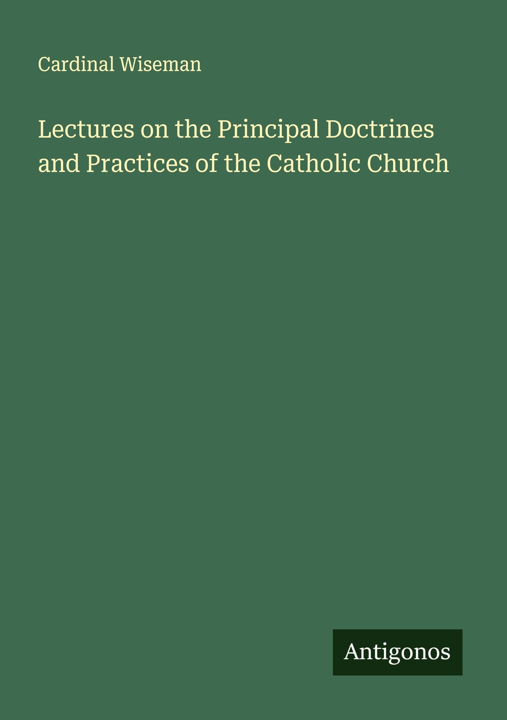 Lectures on the Principal Doctrines and Practices of the Catholic Church Classics