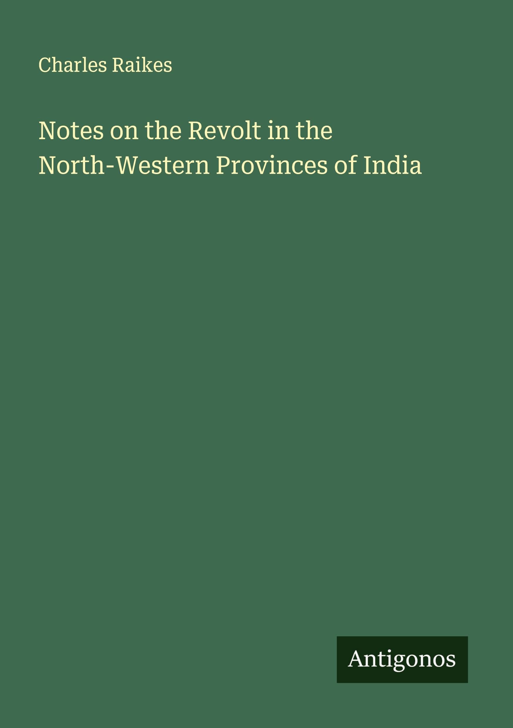 Notes on the Revolt in the North-Western Provinces of India Classics