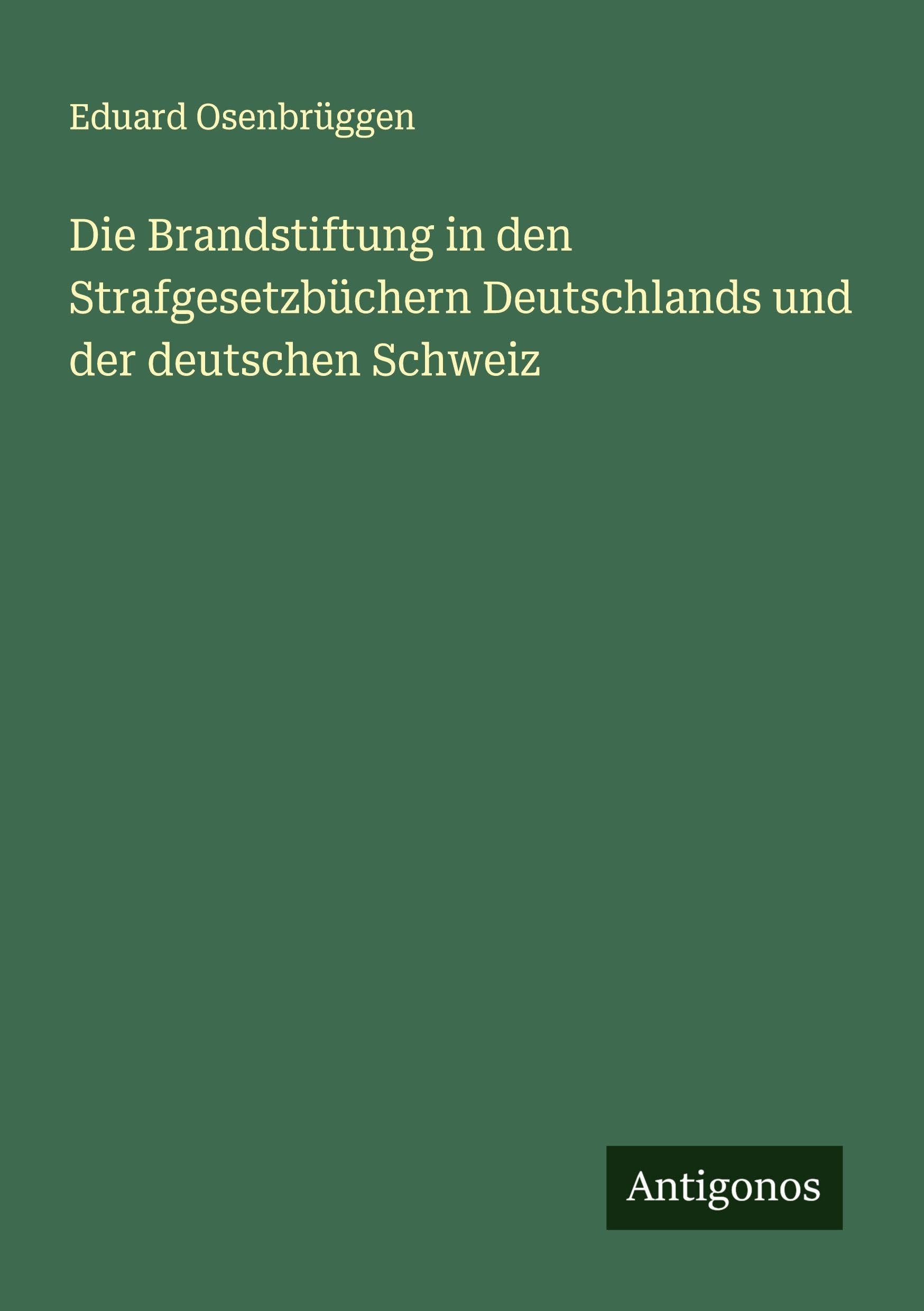Die Brandstiftung in den Strafgesetzbüchern Deutschlands und der deutschen Schweiz Classics