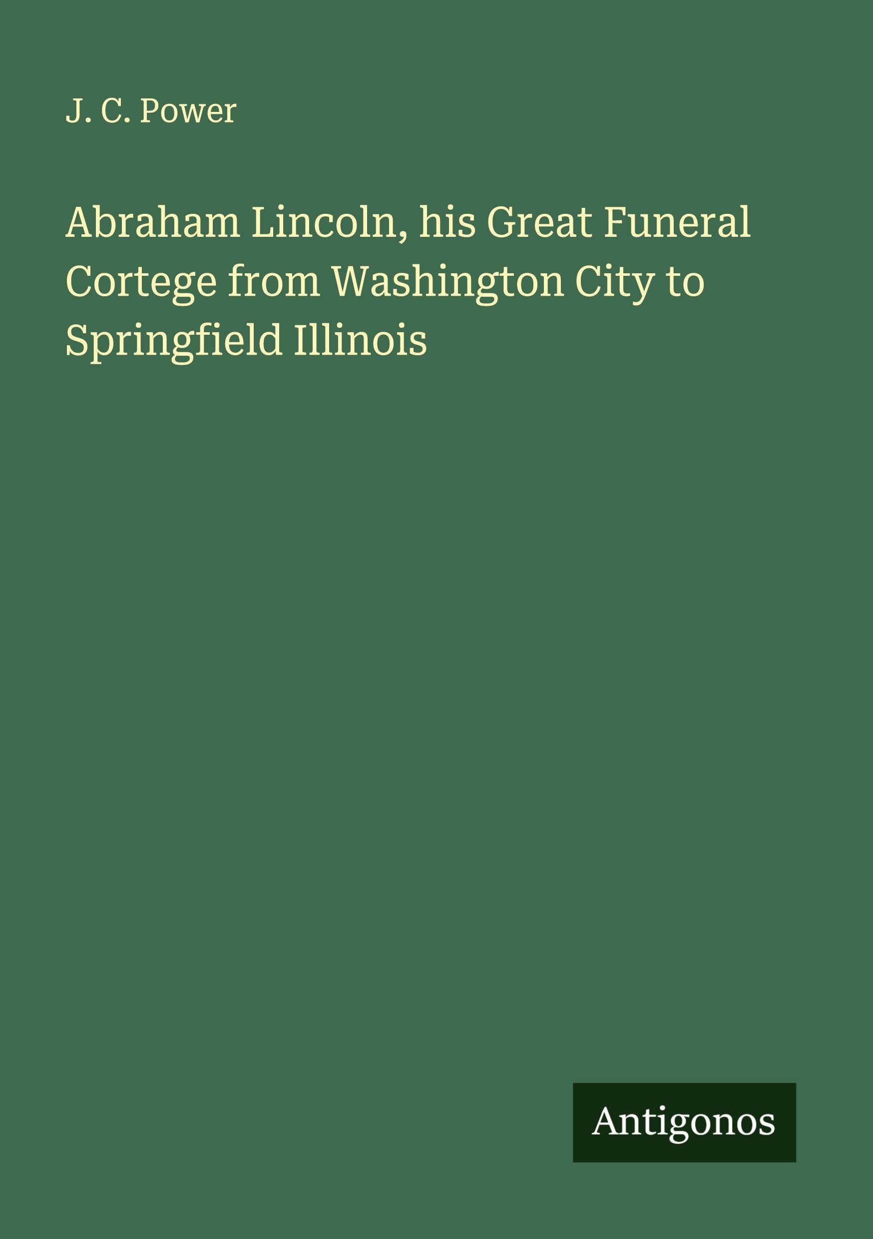 Abraham Lincoln, his Great Funeral Cortege from Washington City to Springfield Illinois Classics