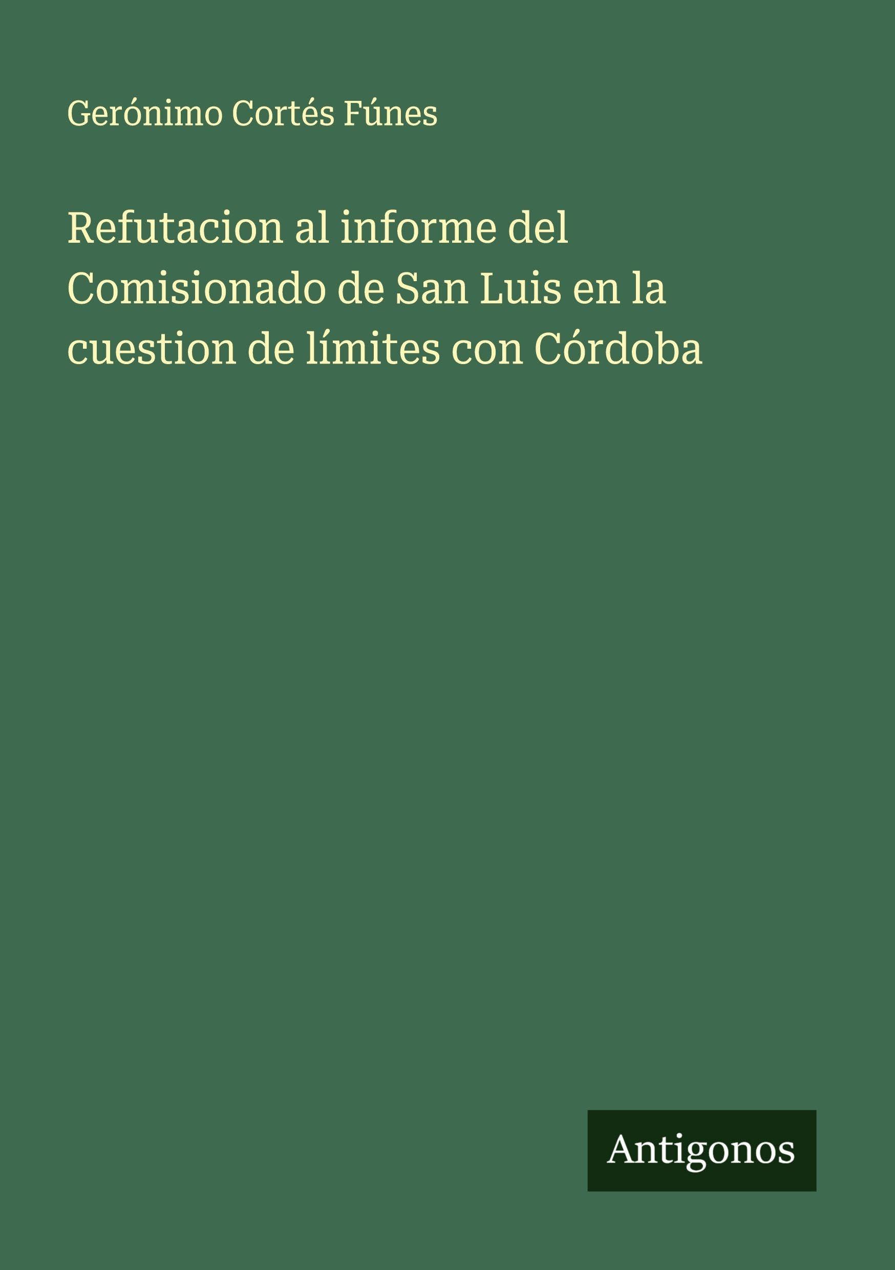 Refutacion al informe del Comisionado de San Luis en la cuestion de límites con Córdoba Classics