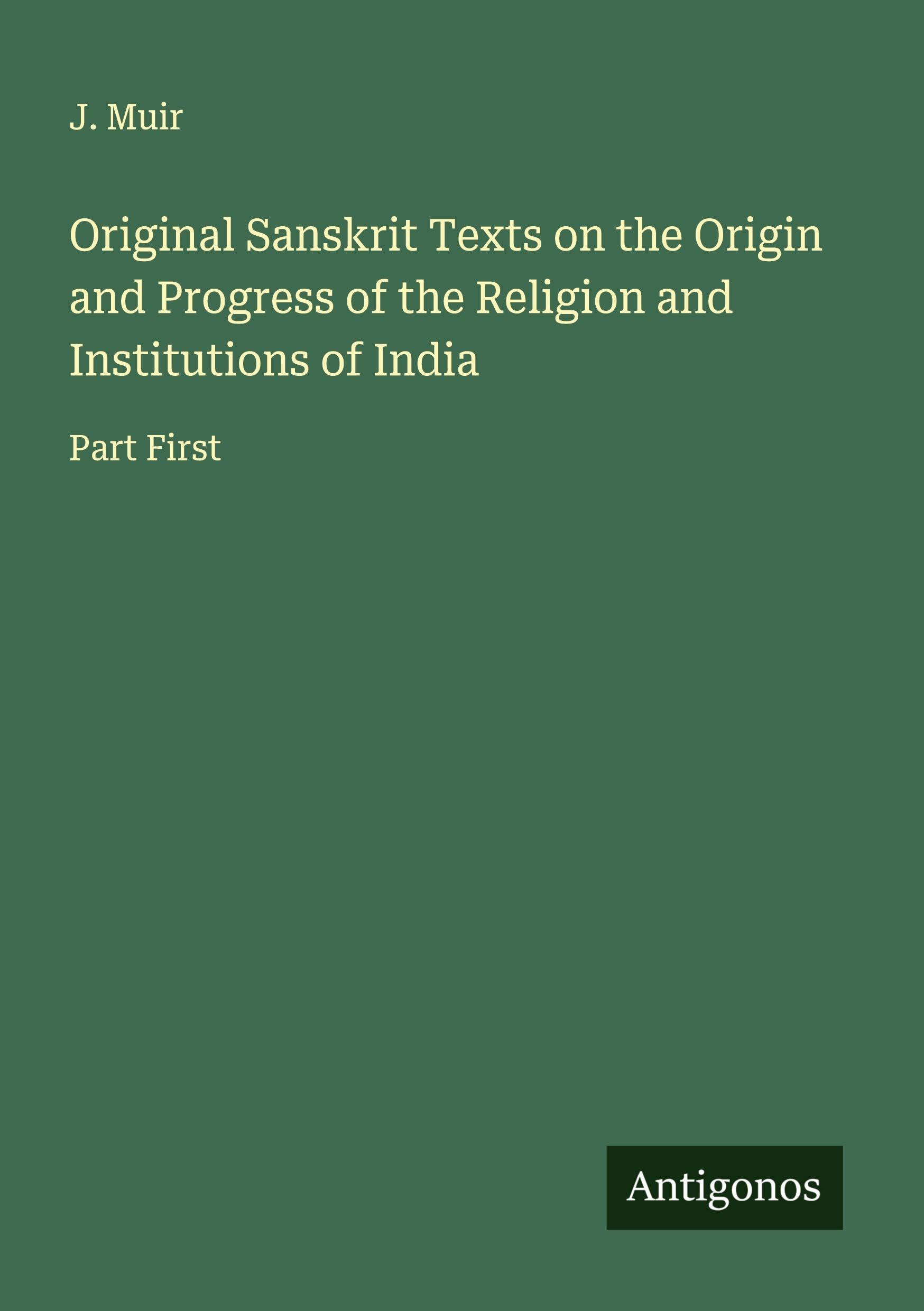 Original Sanskrit Texts on the Origin and Progress of the Religion and Institutions of India Classics