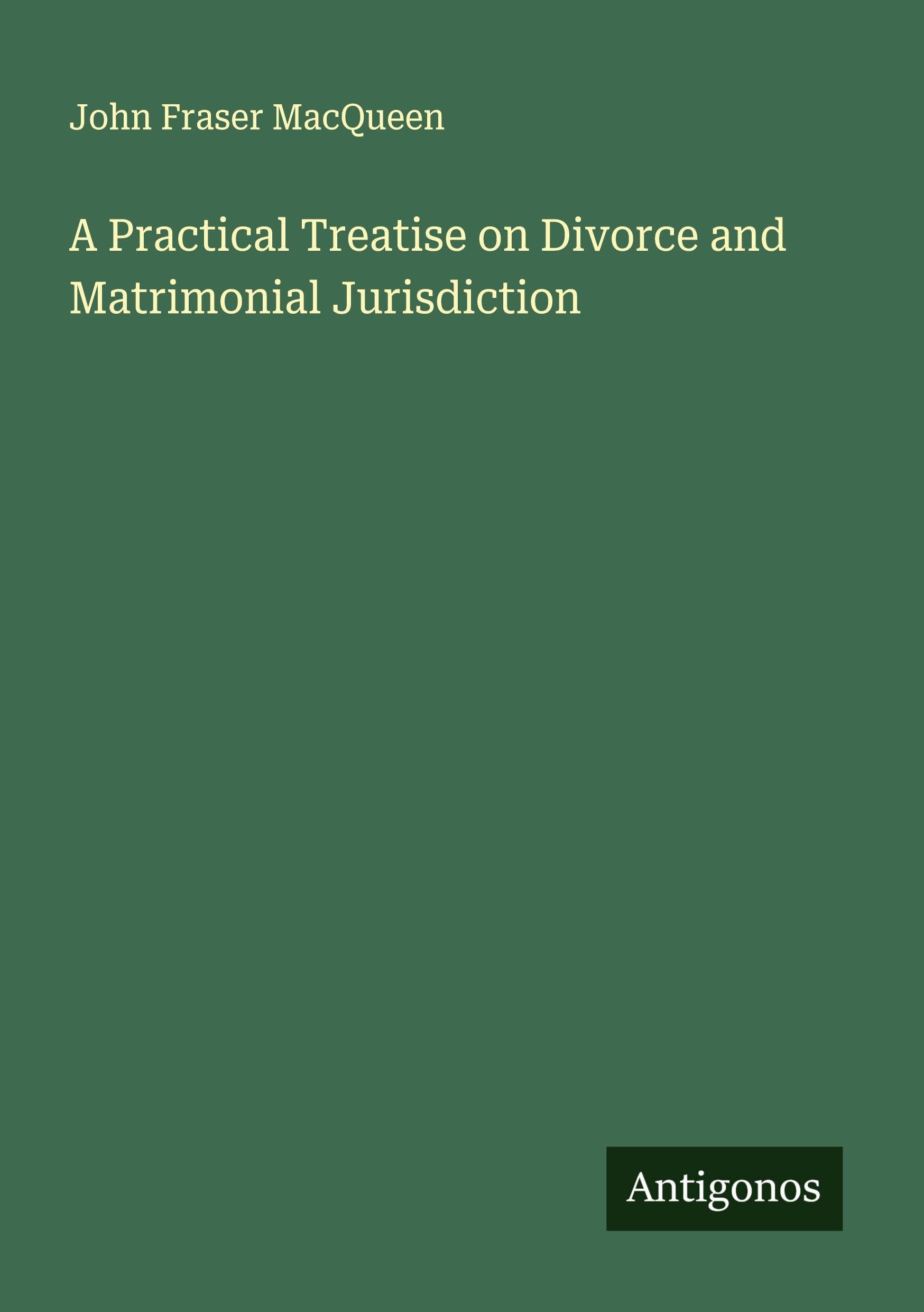 A Practical Treatise on Divorce and Matrimonial Jurisdiction Classics