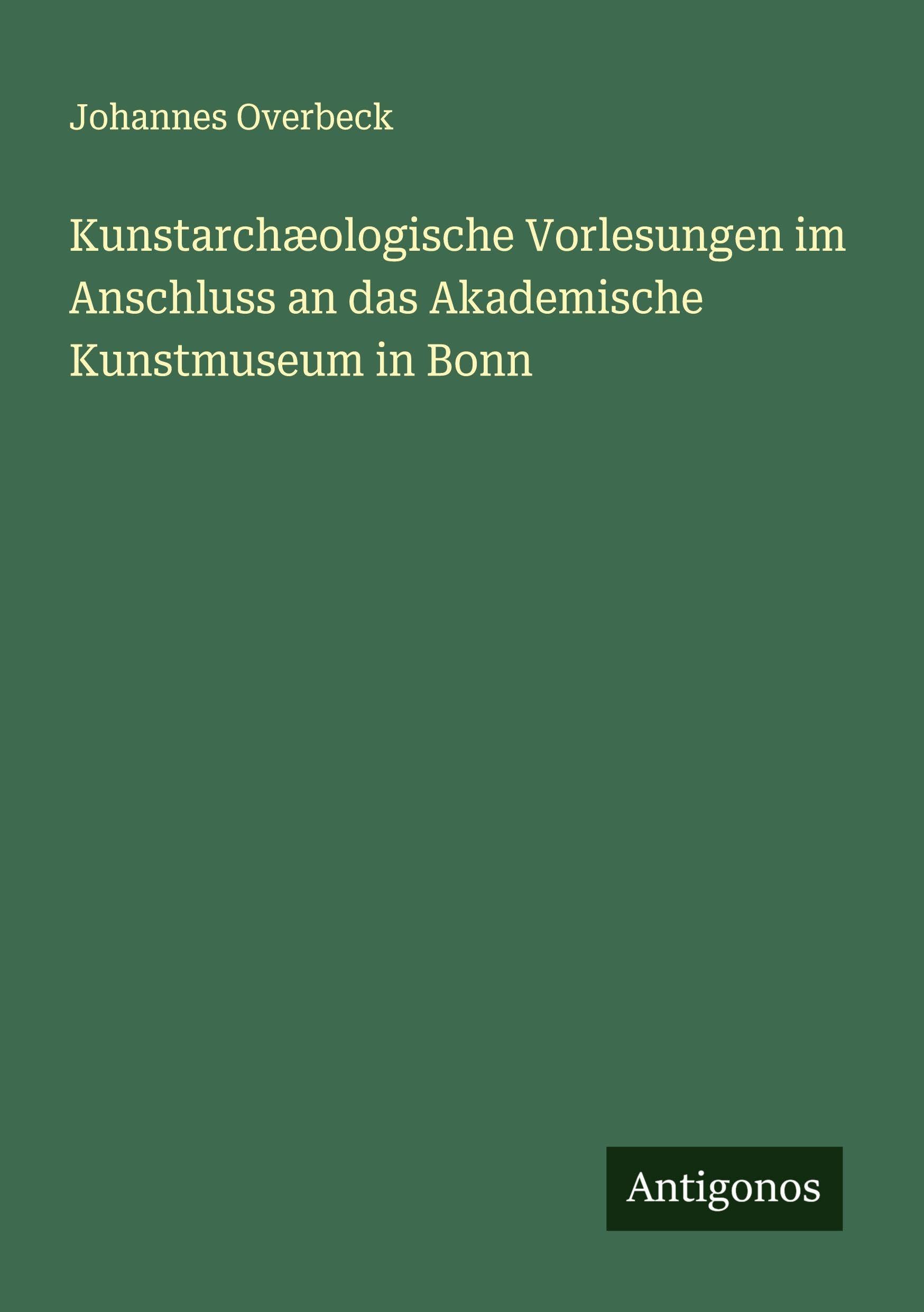 Kunstarchæologische Vorlesungen im Anschluss an das Akademische Kunstmuseum in Bonn Classics