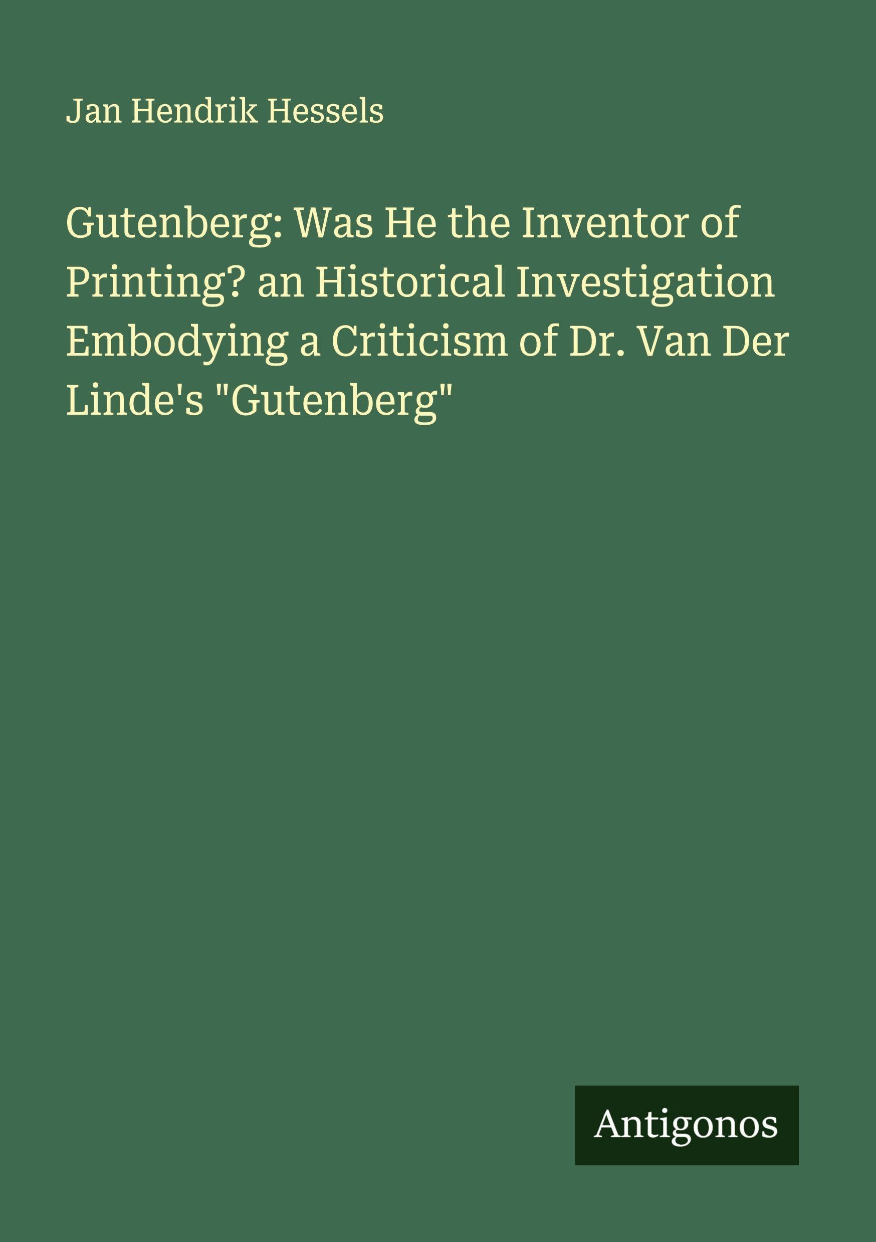 Gutenberg: Was He the Inventor of Printing? an Historical Investigation Embodying a Criticism of Dr. Van Der Linde's "Gutenberg" Classics