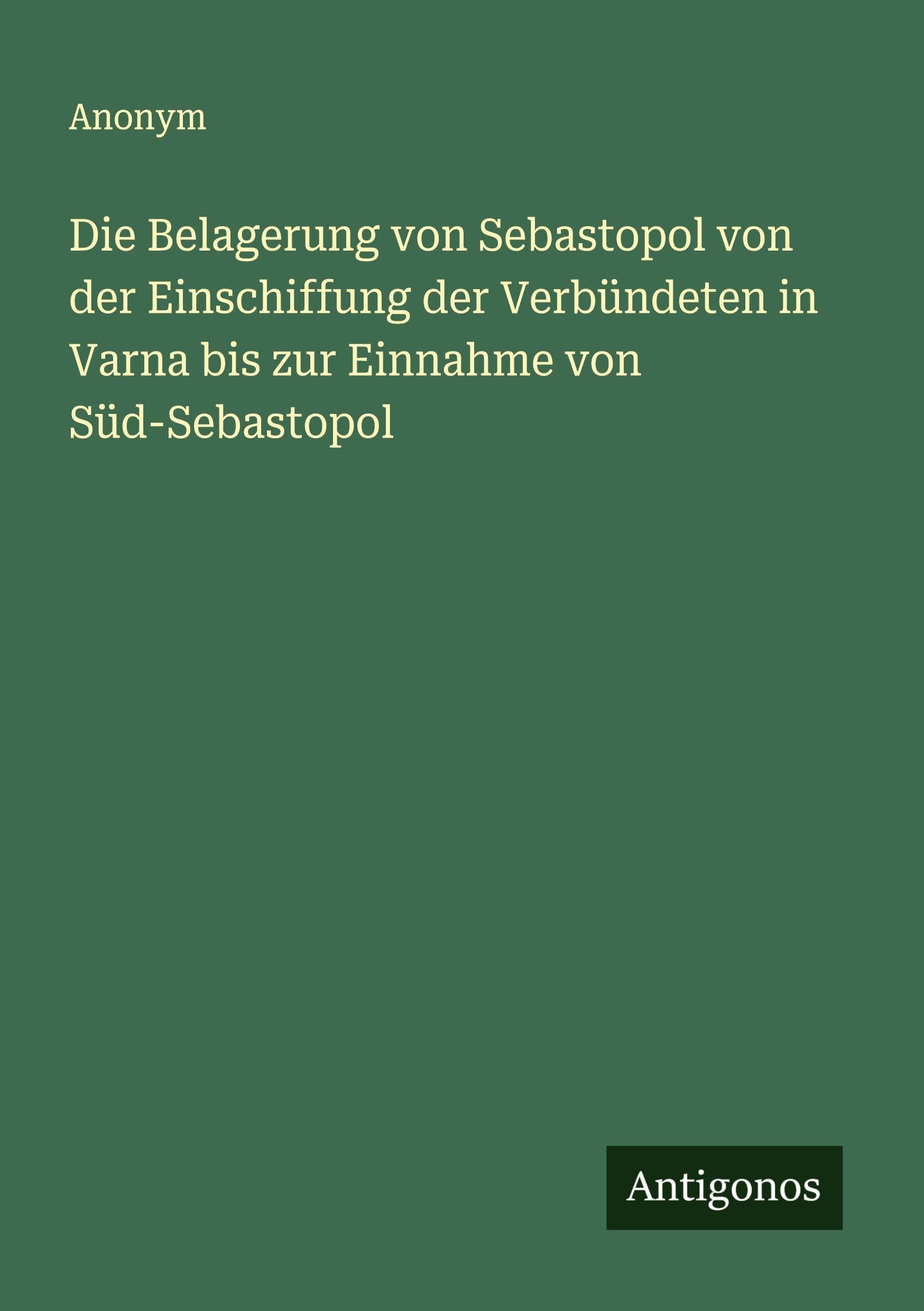 Die Belagerung von Sebastopol von der Einschiffung der Verbündeten in Varna bis zur Einnahme von Süd-Sebastopol Classics
