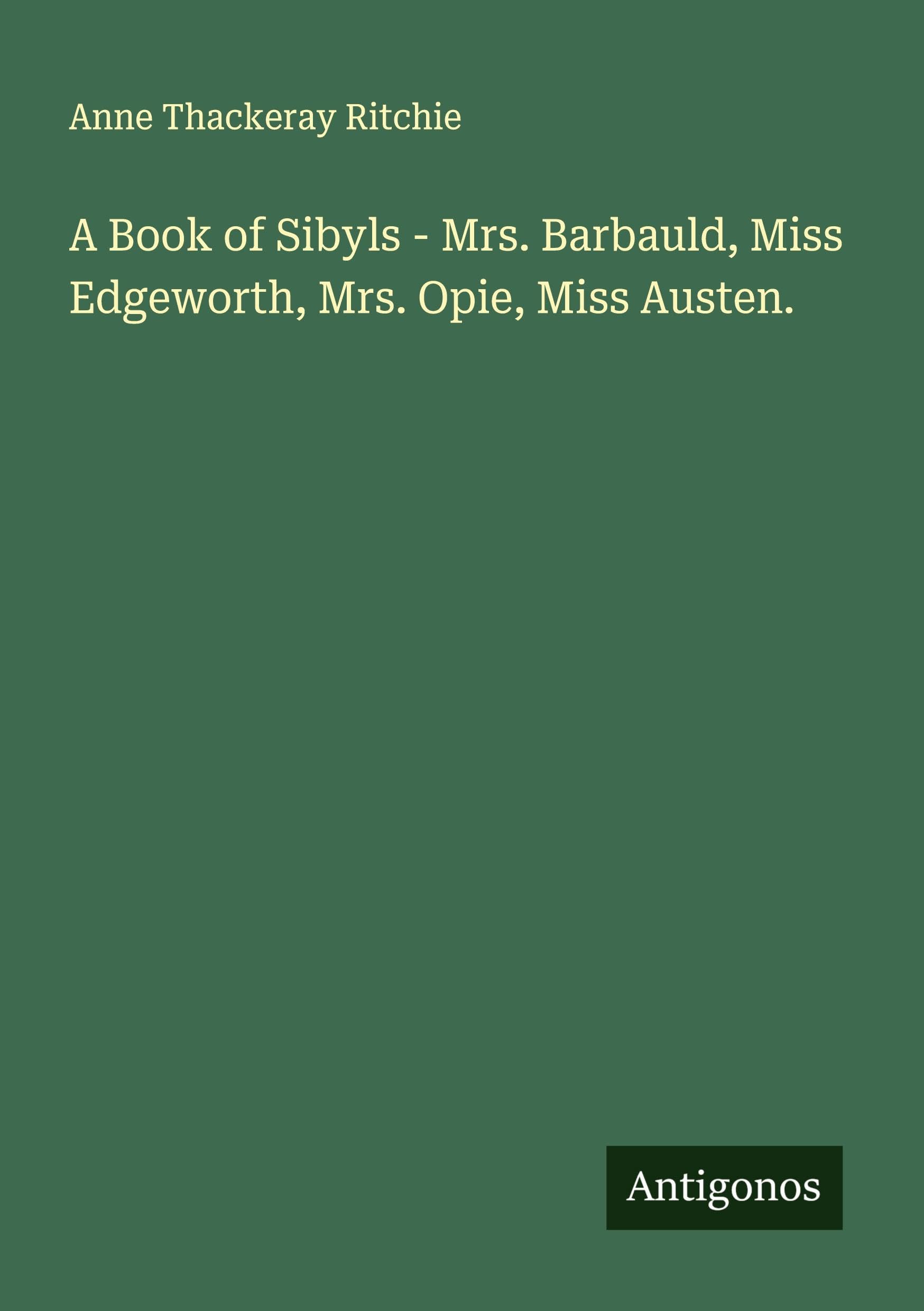 A Book of Sibyls - Mrs. Barbauld, Miss Edgeworth, Mrs. Opie, Miss Austen. Classics