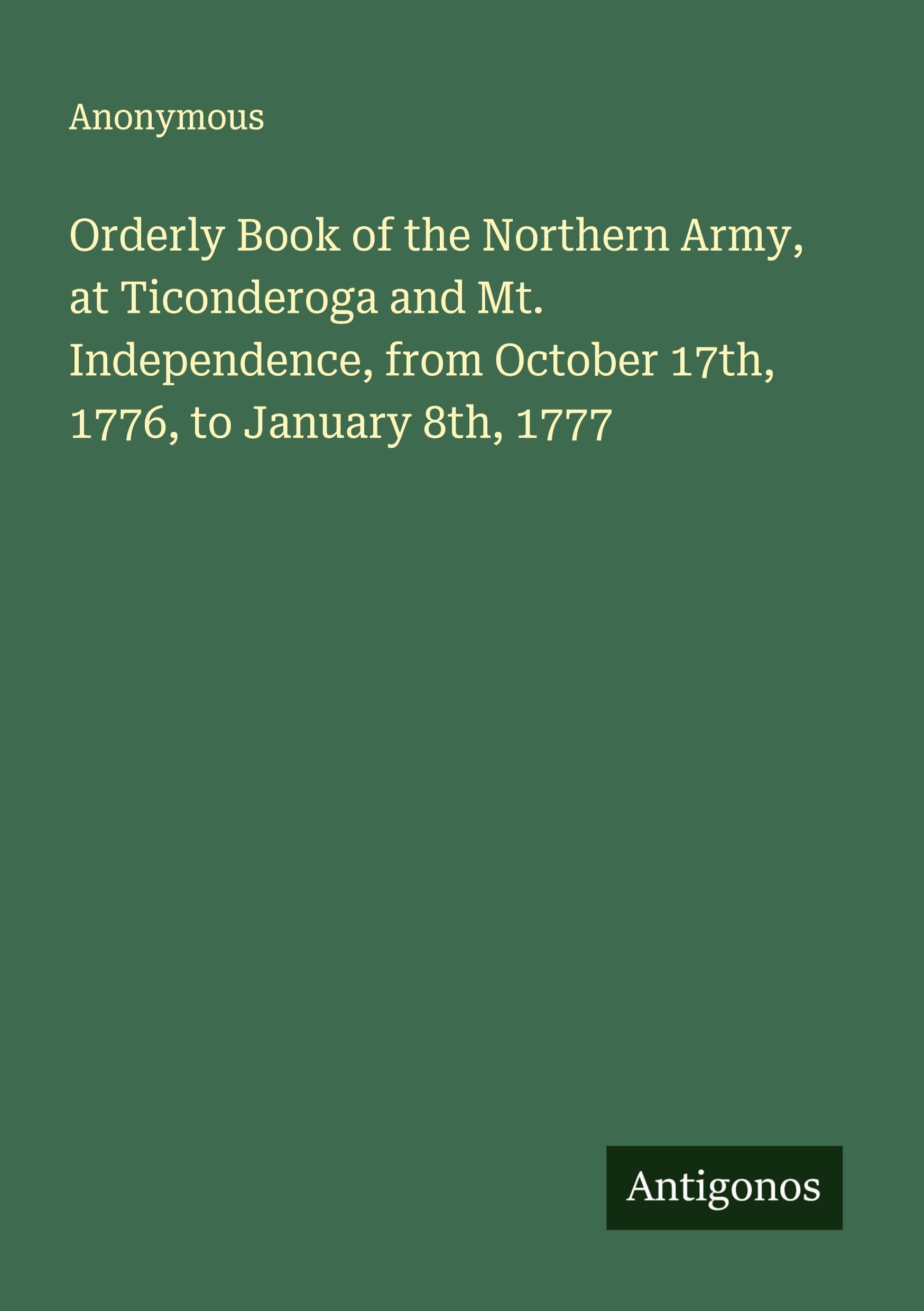 Orderly Book of the Northern Army, at Ticonderoga and Mt. Independence, from October 17th, 1776, to January 8th, 1777 Classics