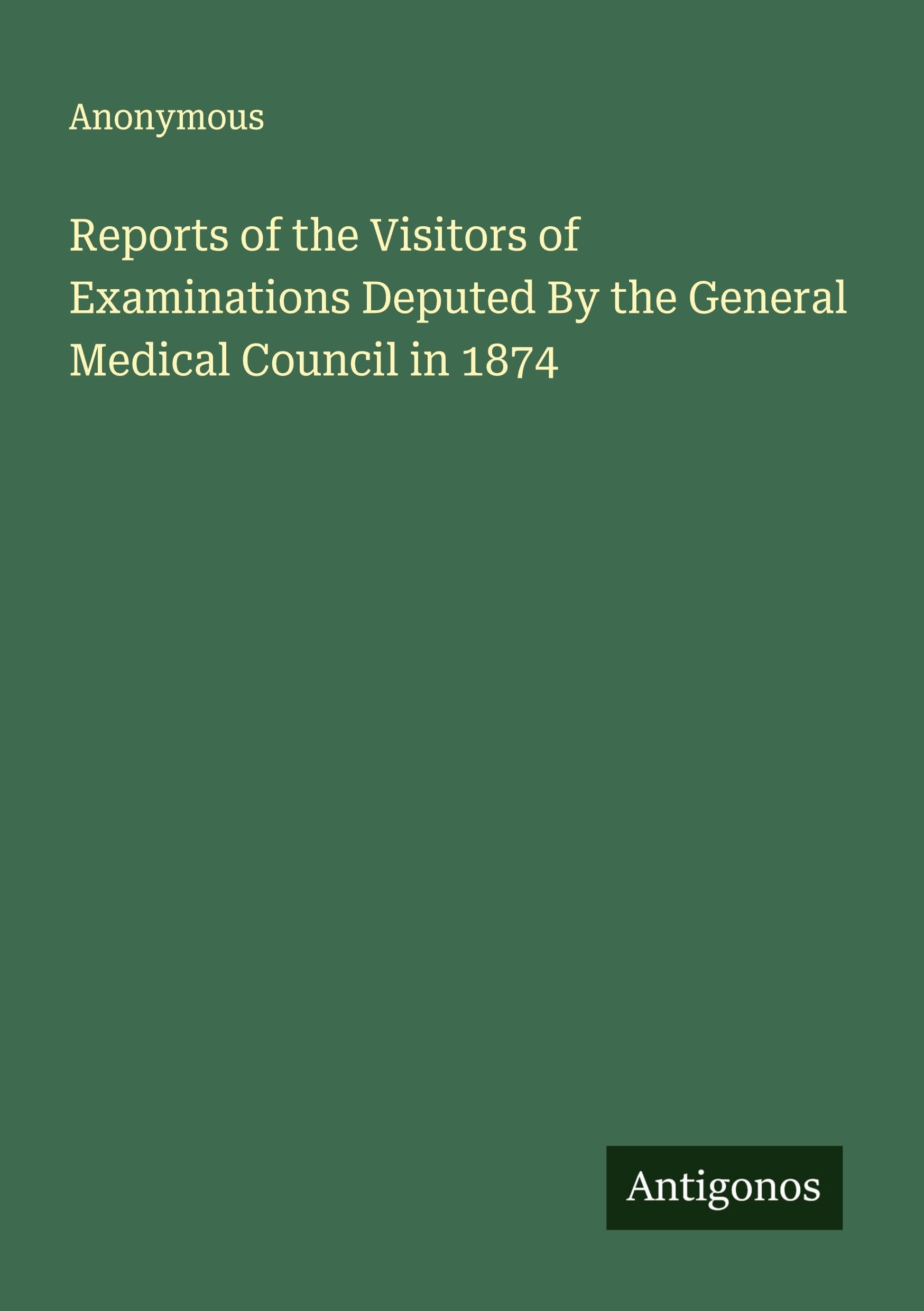 Reports of the Visitors of Examinations Deputed By the General Medical Council in 1874 Classics