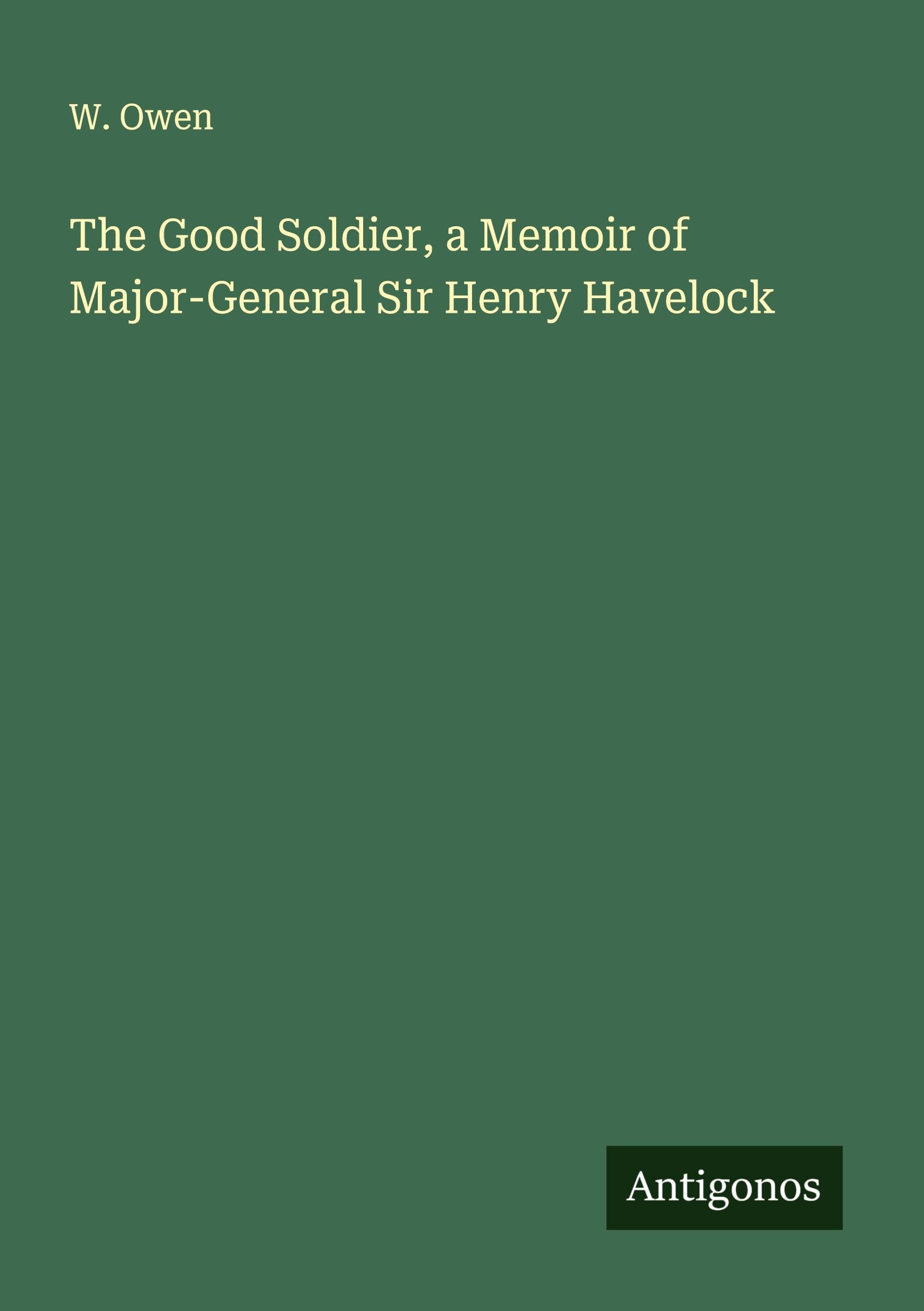 The Good Soldier, a Memoir of Major-General Sir Henry Havelock Classics