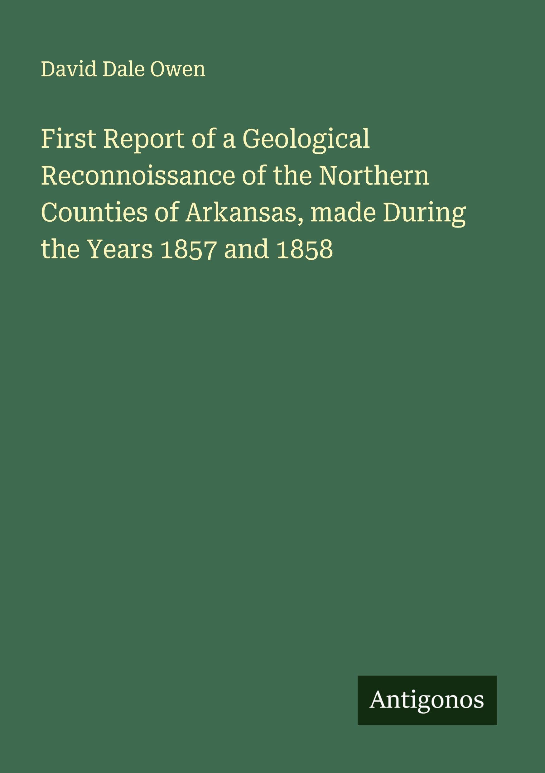 First Report of a Geological Reconnoissance of the Northern Counties of Arkansas, made During the Years 1857 and 1858 Classics