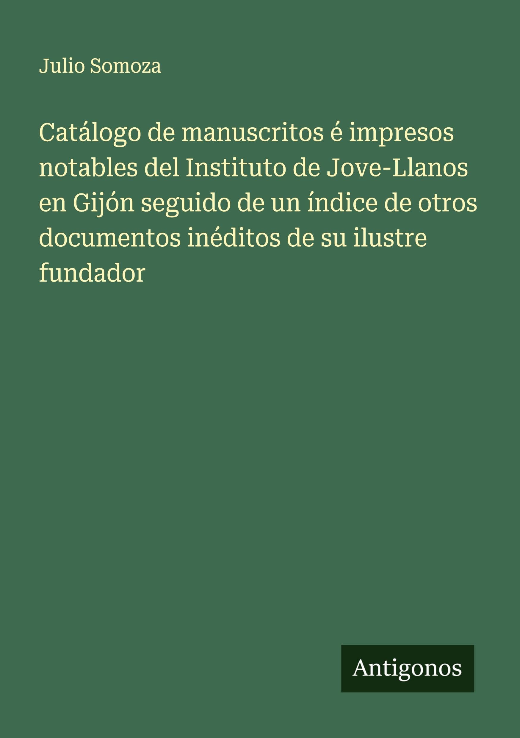 Catálogo de manuscritos é impresos notables del Instituto de Jove-Llanos en Gijón seguido de un índice de otros documentos inéditos de su ilustre fundador Classics