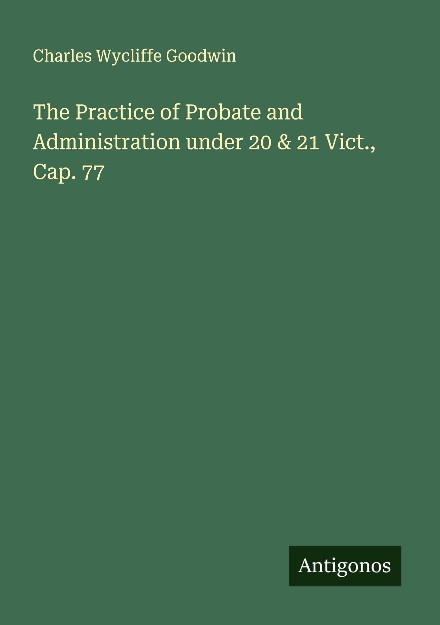 The Practice of Probate and Administration under 20 & 21 Vict., Cap. 77 Classics
