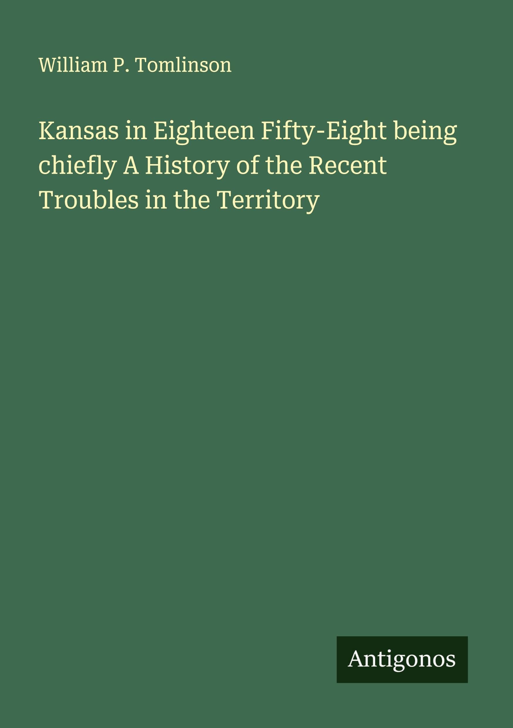 Kansas in Eighteen Fifty-Eight being chiefly A History of the Recent Troubles in the Territory Classics