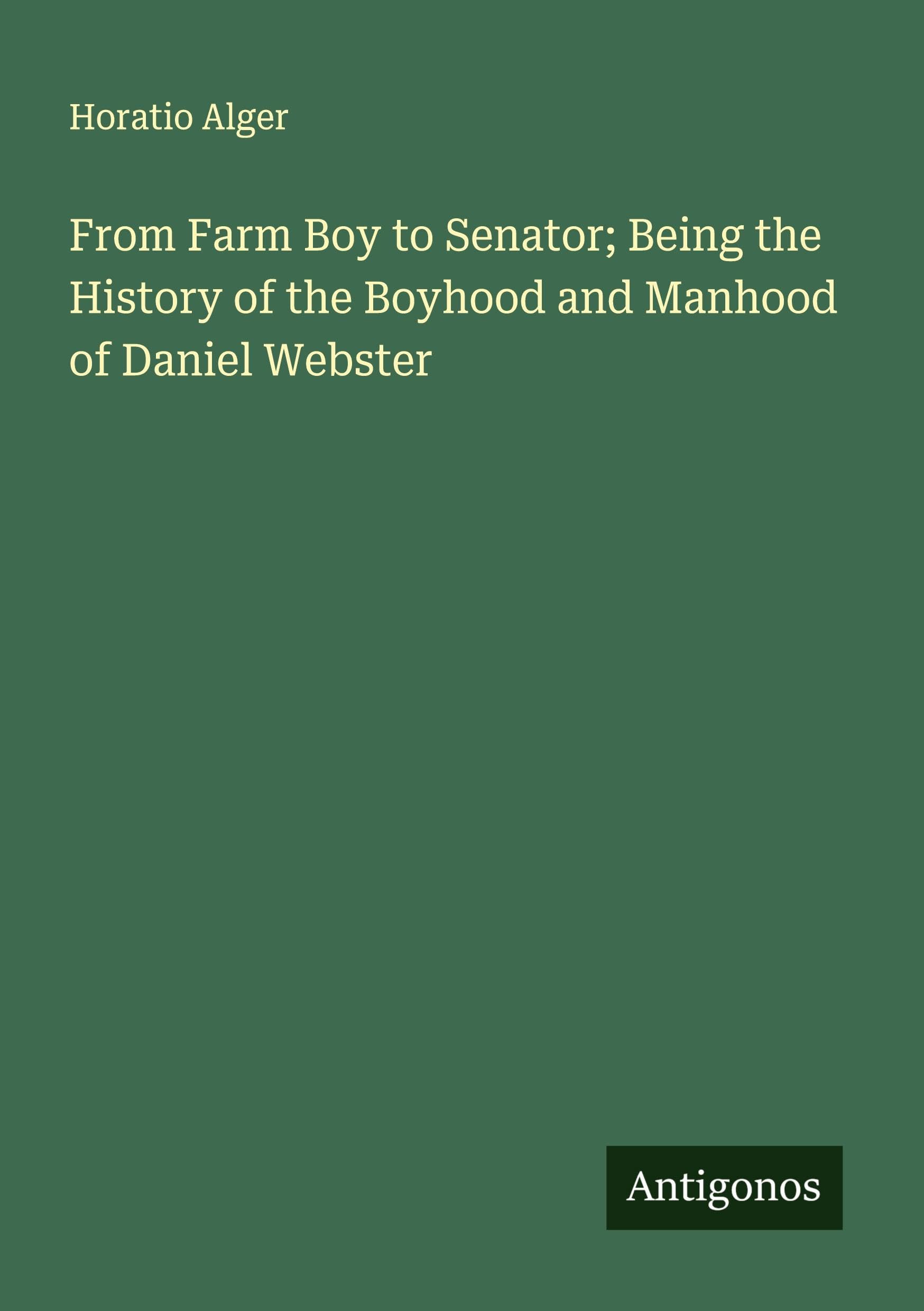 From Farm Boy to Senator; Being the History of the Boyhood and Manhood of Daniel Webster Classics