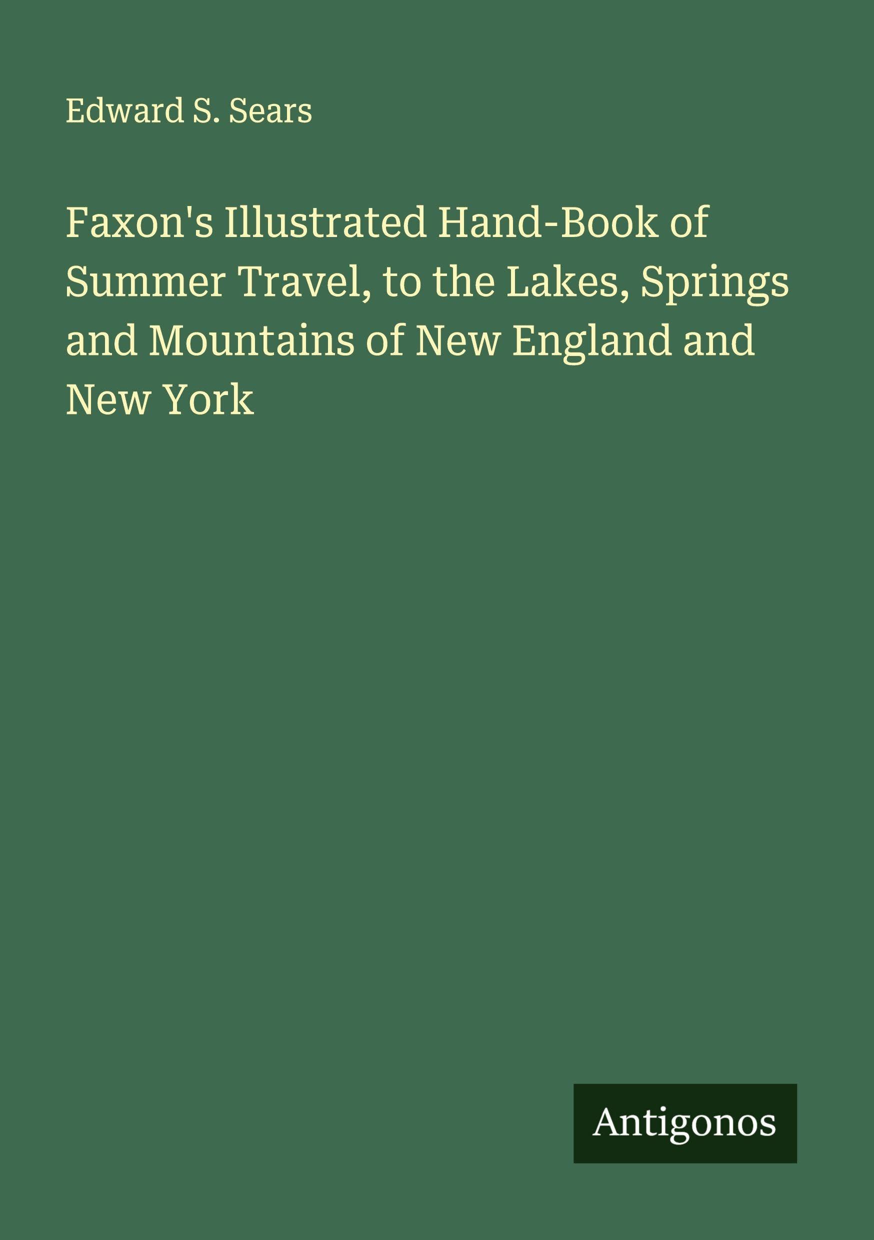 Faxon's Illustrated Hand-Book of Summer Travel, to the Lakes, Springs and Mountains of New England and New York Classics