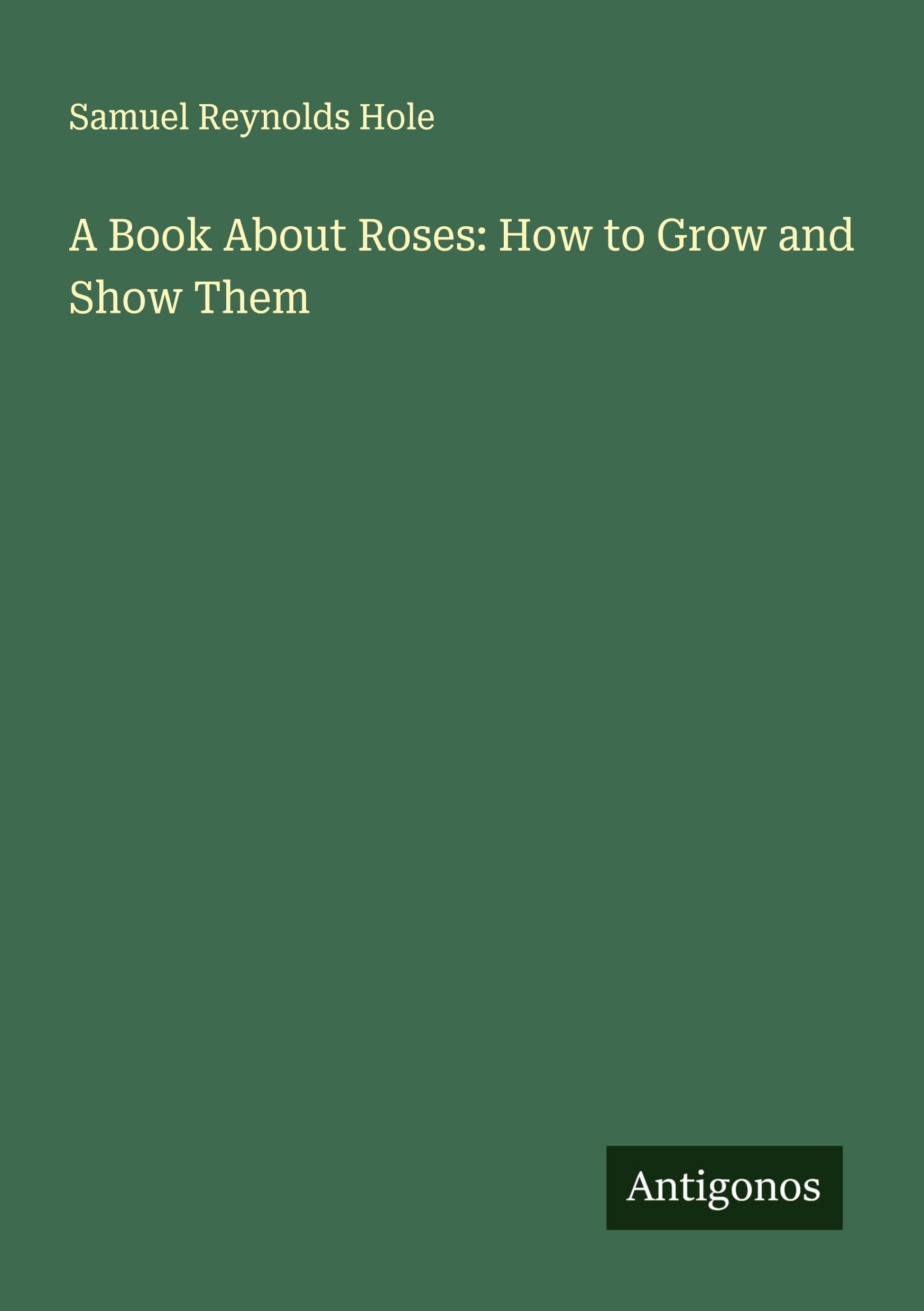 A Book About Roses: How to Grow and Show Them Classics