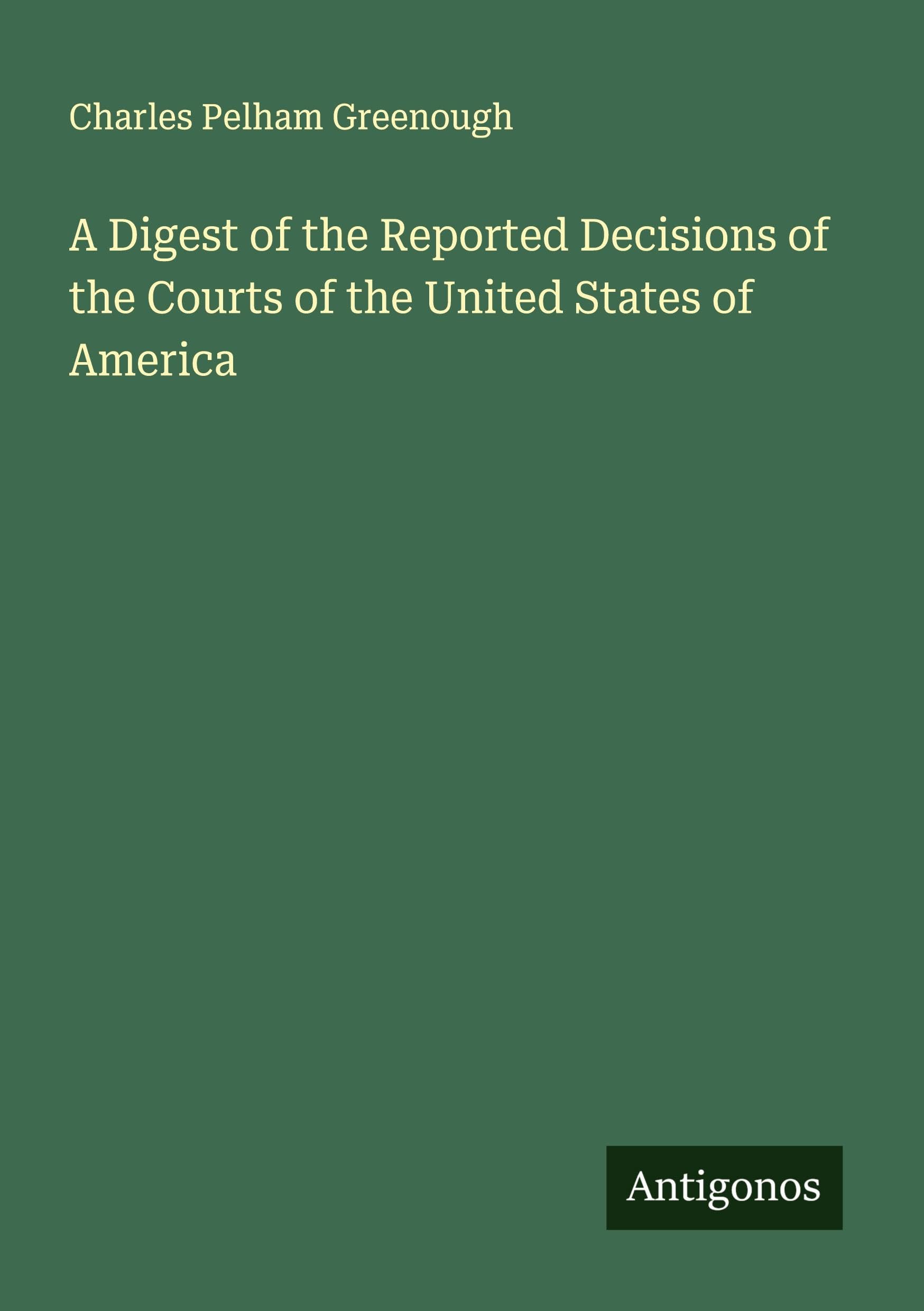 A Digest of the Reported Decisions of the Courts of the United States of America Classics