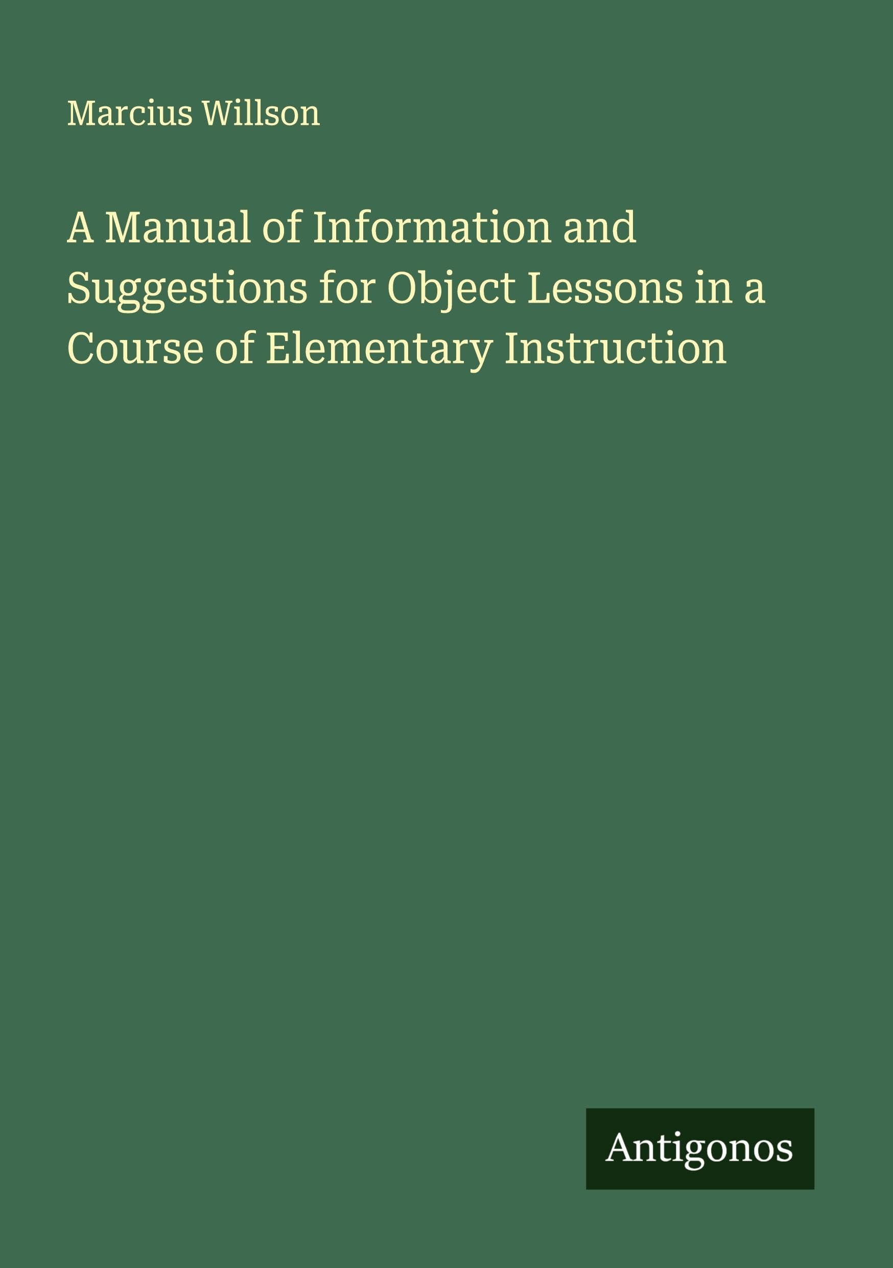 A Manual of Information and Suggestions for Object Lessons in a Course of Elementary Instruction Classics