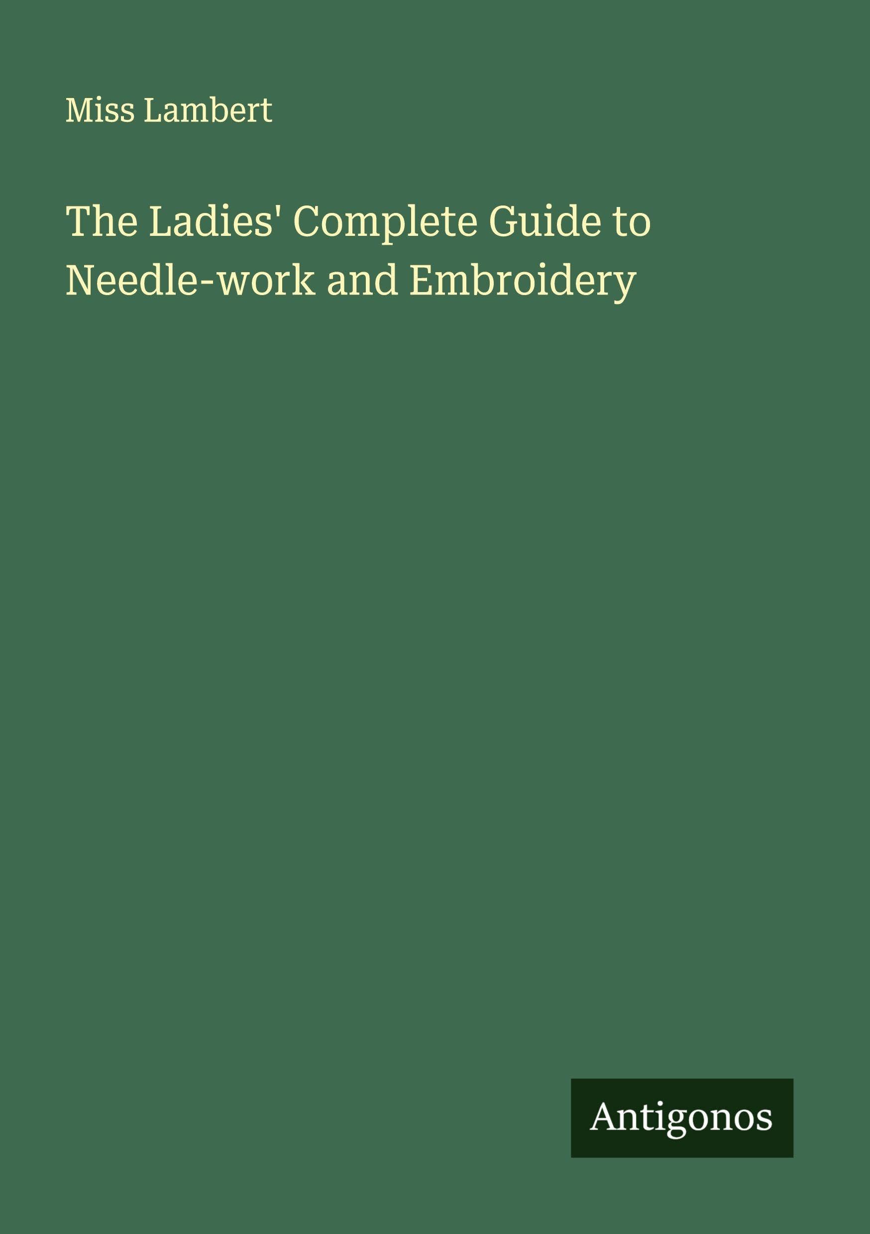 The Ladies' Complete Guide to Needle-work and Embroidery Classics